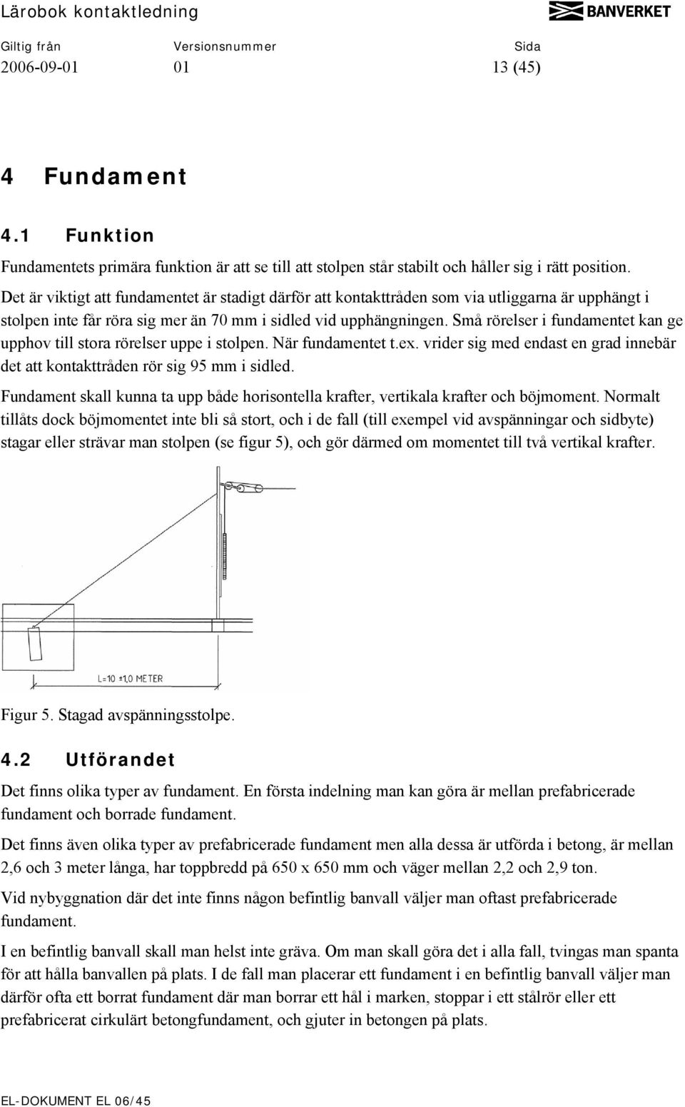 Små rörelser i fundamentet kan ge upphov till stora rörelser uppe i stolpen. När fundamentet t.ex. vrider sig med endast en grad innebär det att kontakttråden rör sig 95 mm i sidled.