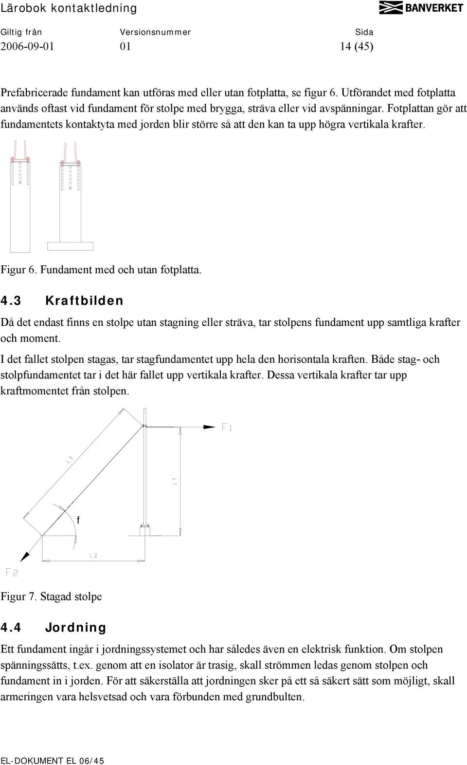 Fotplattan gör att fundamentets kontaktyta med jorden blir större så att den kan ta upp högra vertikala krafter. Figur 6. Fundament med och utan fotplatta. 4.