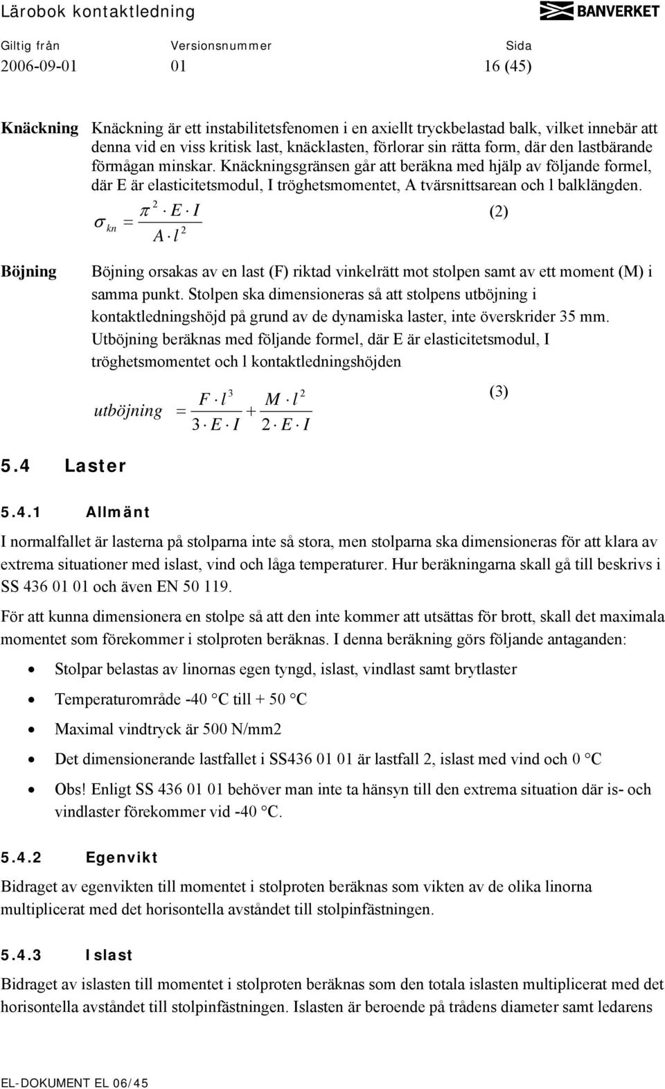 2 E I (2) σ kn = π 2 A l Böjning Böjning orsakas av en last (F) riktad vinkelrätt mot stolpen samt av ett moment (M) i samma punkt.