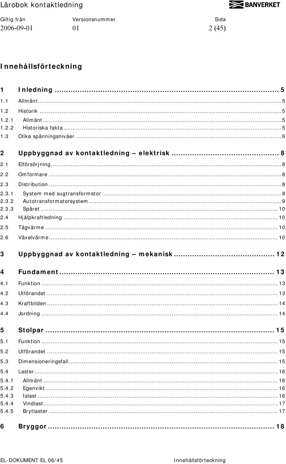 .. 10 2.4 Hjälpkraftledning... 10 2.5 Tågvärme... 10 2.6 Växelvärme... 10 3 Uppbyggnad av kontaktledning mekanisk... 12 4 Fundament... 13 4.1 Funktion... 13 4.2 Utförandet... 13 4.3 Kraftbilden... 14 4.