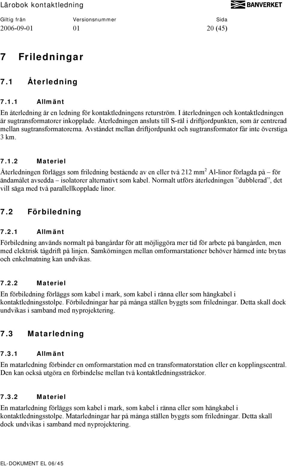 2 Materiel Återledningen förläggs som friledning bestående av en eller två 212 mm 2 Al-linor förlagda på för ändamålet avsedda isolatorer alternativt som kabel.