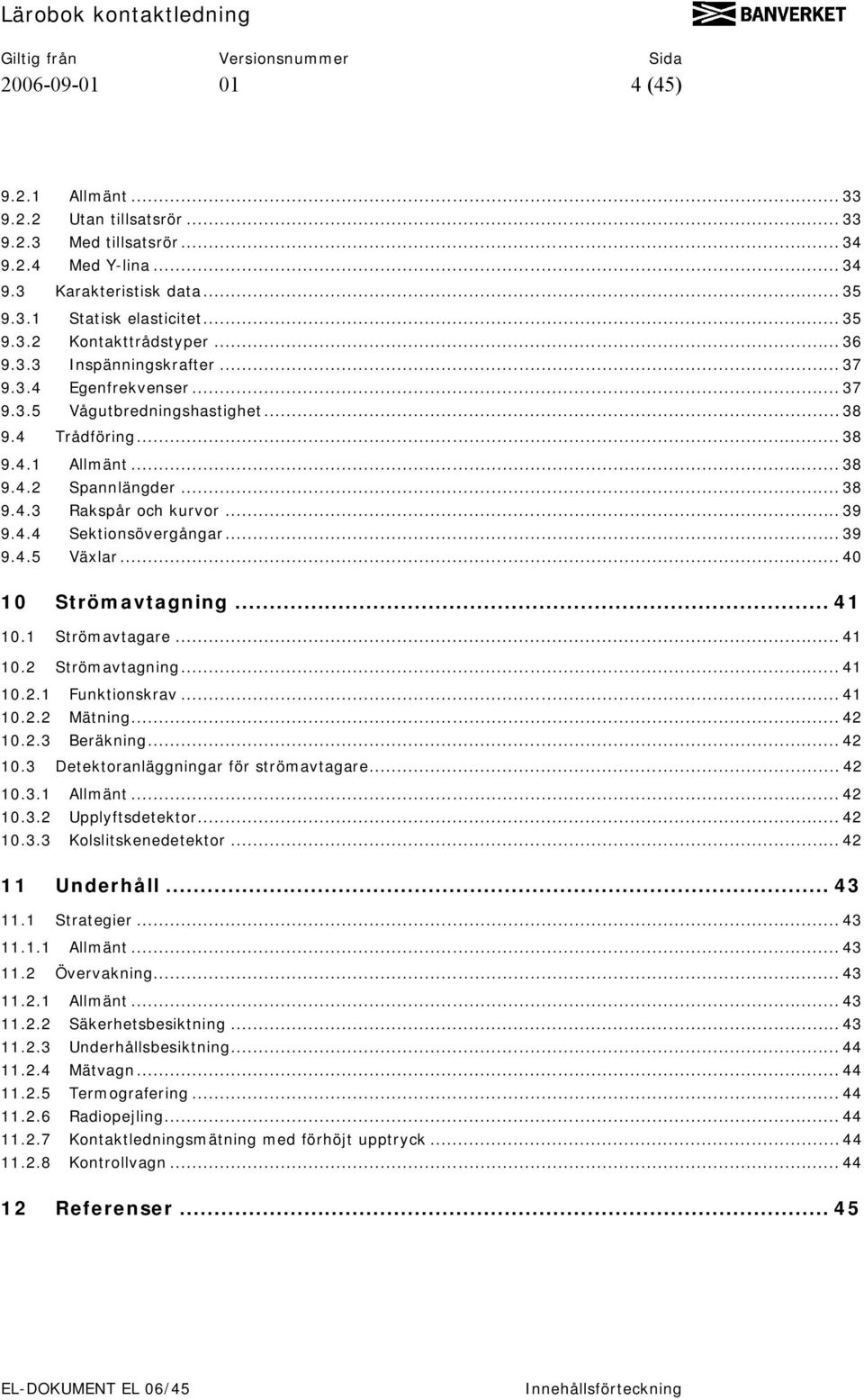 4.4 Sektionsövergångar... 39 9.4.5 Växlar... 40 10 Strömavtagning... 41 10.1 Strömavtagare... 41 10.2 Strömavtagning... 41 10.2.1 Funktionskrav... 41 10.2.2 Mätning... 42 10.