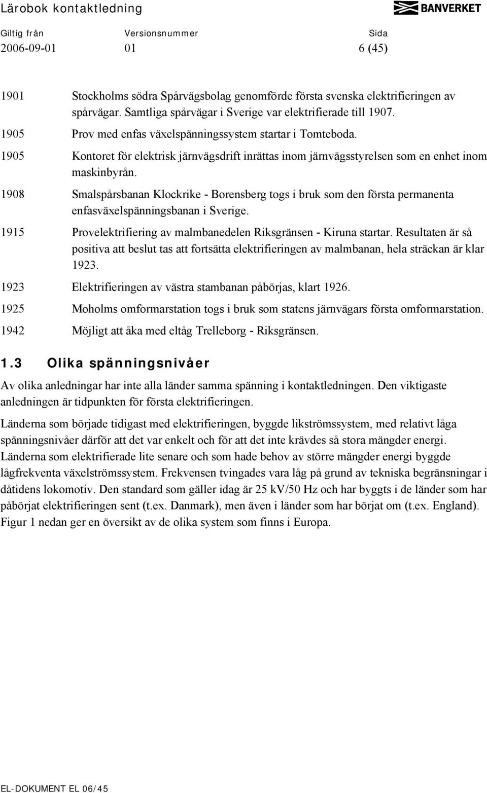 1908 Smalspårsbanan Klockrike - Borensberg togs i bruk som den första permanenta enfasväxelspänningsbanan i Sverige. 1915 Provelektrifiering av malmbanedelen Riksgränsen - Kiruna startar.