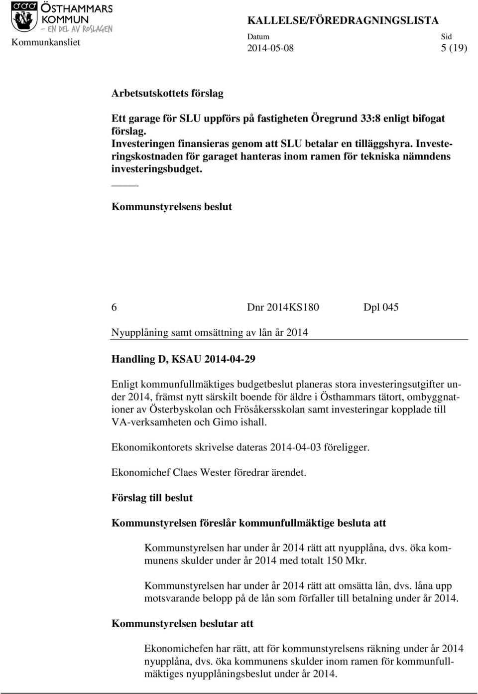 6 Dnr 2014KS180 Dpl 045 Nyupplåning samt omsättning av lån år 2014 Handling D, KSAU 2014-04-29 Enligt kommunfullmäktiges budgetbeslut planeras stora investeringsutgifter under 2014, främst nytt