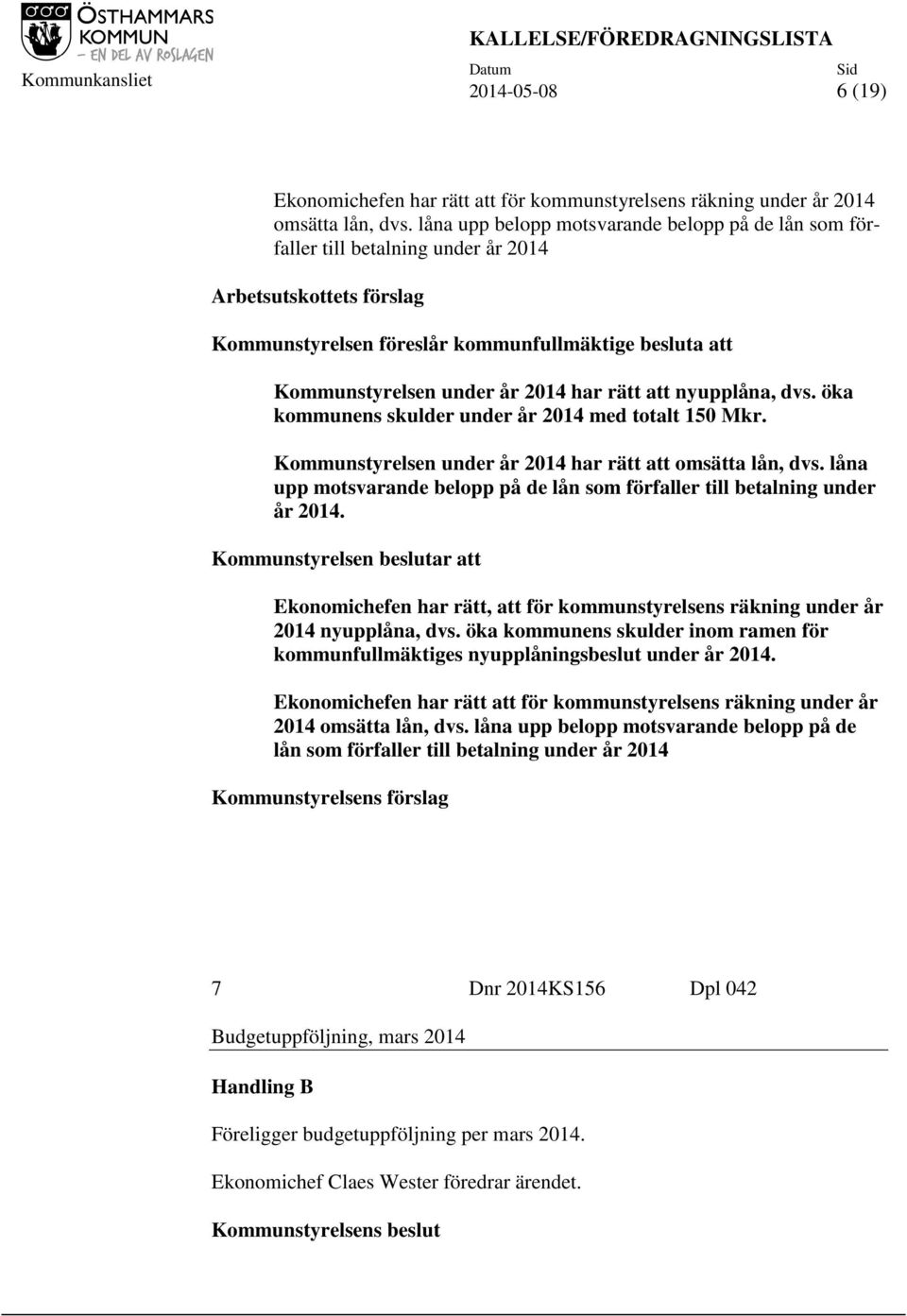 har rätt att nyupplåna, dvs. öka kommunens skulder under år 2014 med totalt 150 Mkr. Kommunstyrelsen under år 2014 har rätt att omsätta lån, dvs.