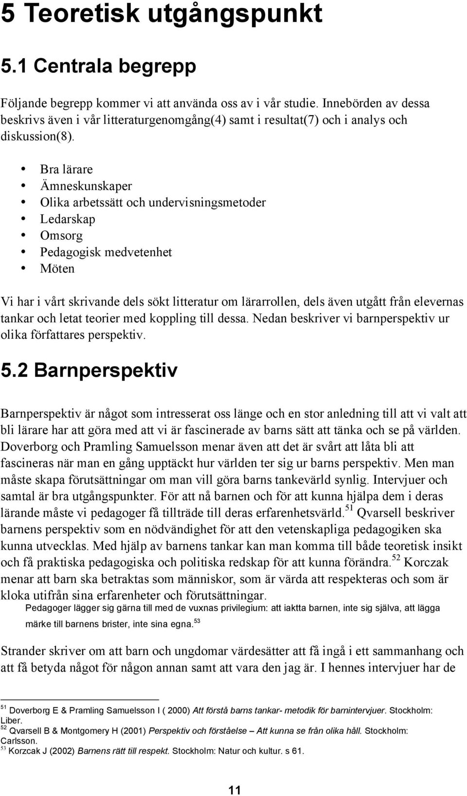 Bra lärare Ämneskunskaper Olika arbetssätt och undervisningsmetoder Ledarskap Omsorg Pedagogisk medvetenhet Möten Vi har i vårt skrivande dels sökt litteratur om lärarrollen, dels även utgått från