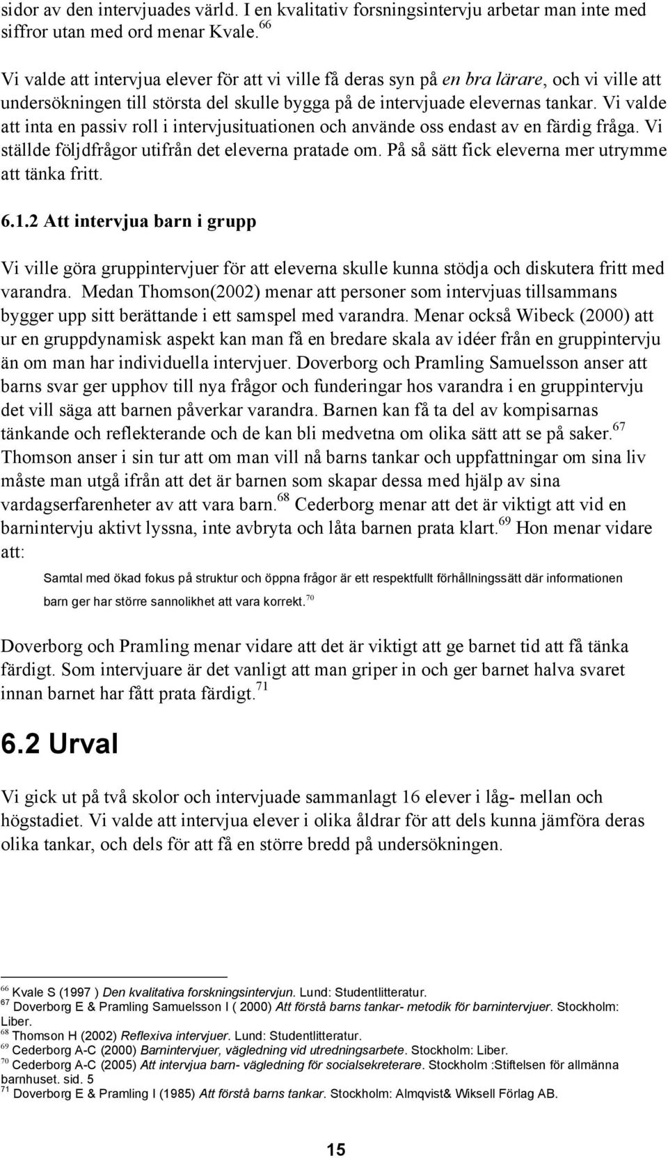 Vi valde att inta en passiv roll i intervjusituationen och använde oss endast av en färdig fråga. Vi ställde följdfrågor utifrån det eleverna pratade om.