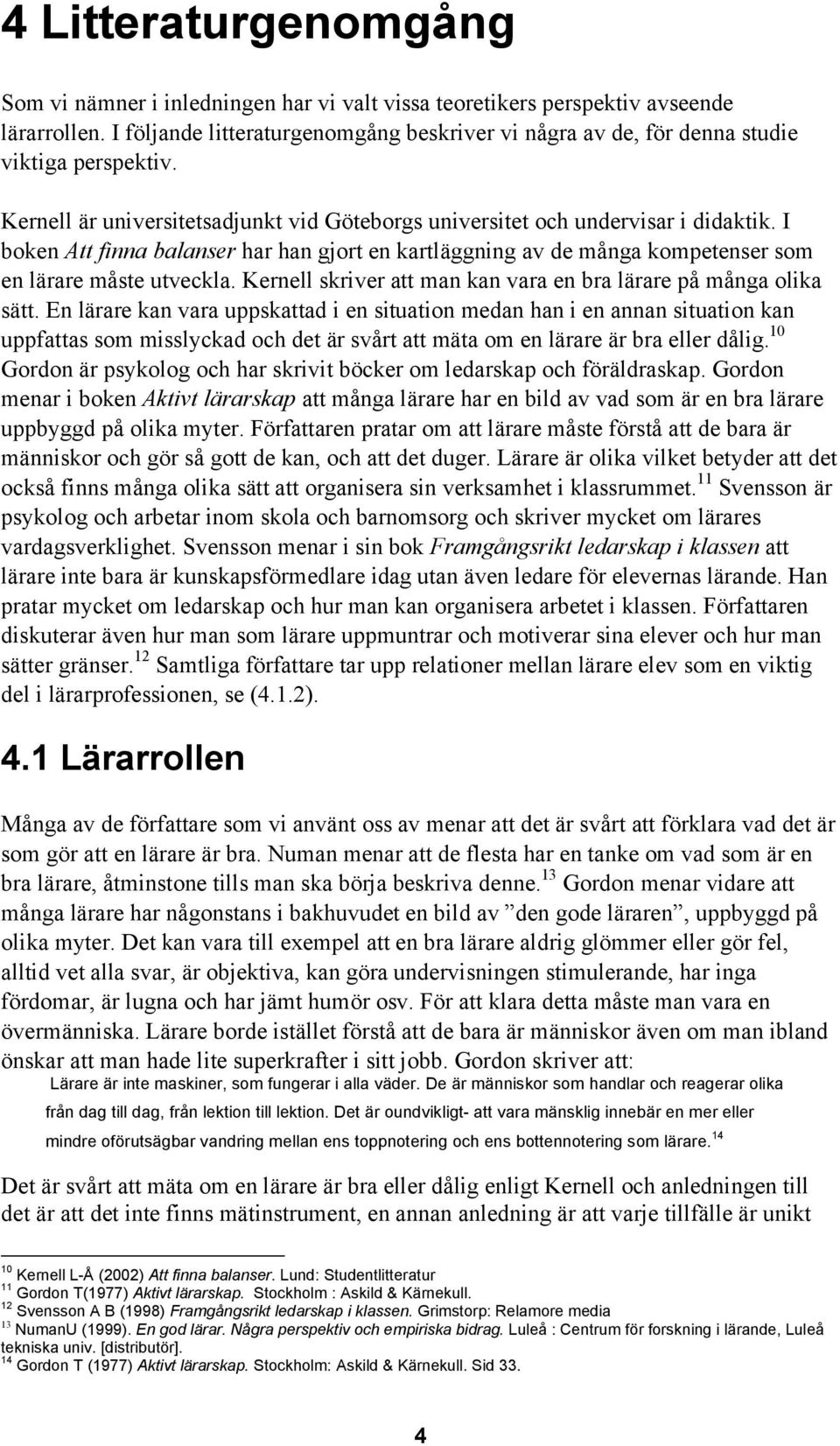 I boken Att finna balanser har han gjort en kartläggning av de många kompetenser som en lärare måste utveckla. Kernell skriver att man kan vara en bra lärare på många olika sätt.