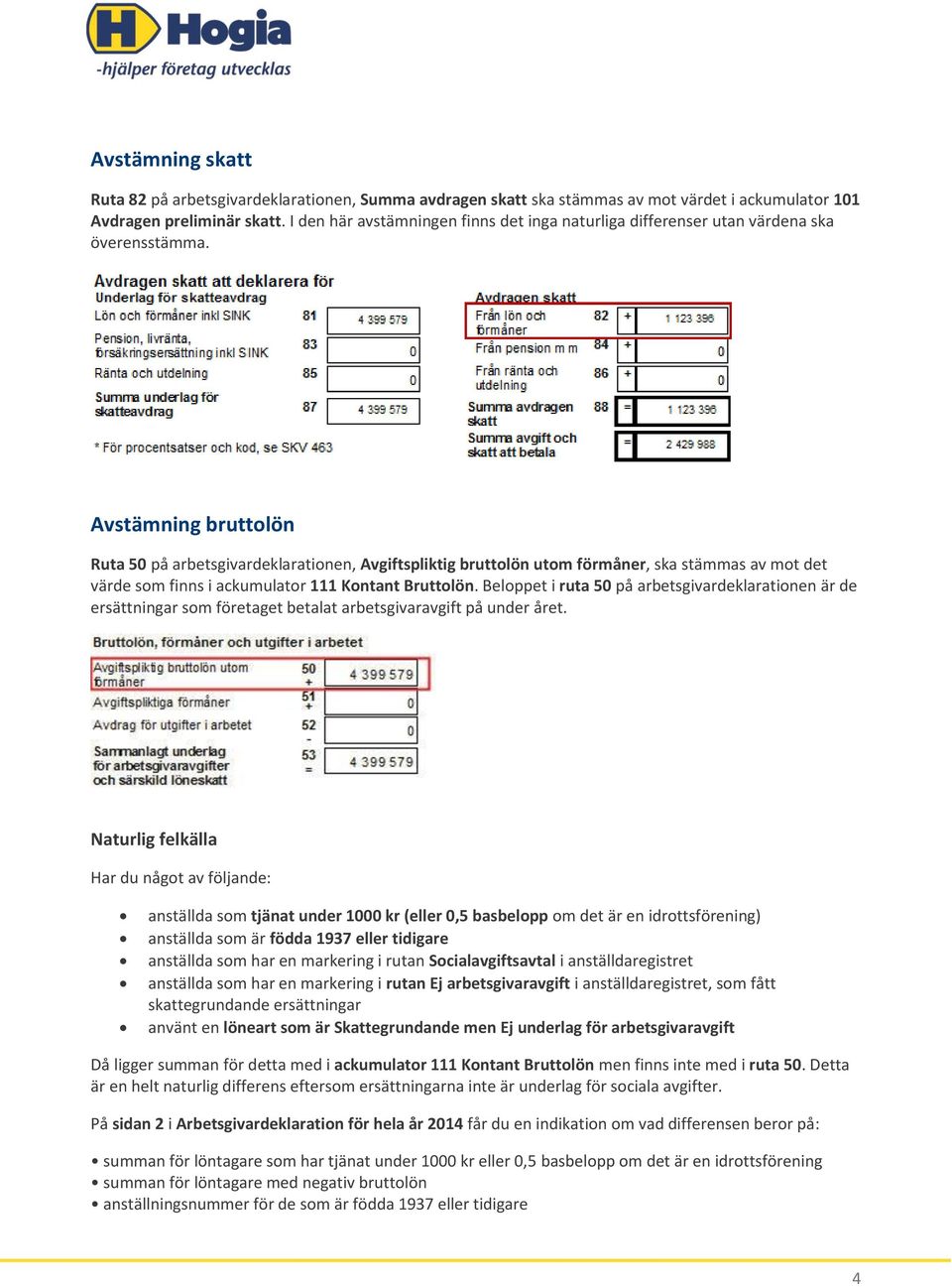 Avstämning bruttolön Ruta 50 på arbetsgivardeklarationen, Avgiftspliktig bruttolön utom förmåner, ska stämmas av mot det värde som finns i ackumulator 111 Kontant Bruttolön.