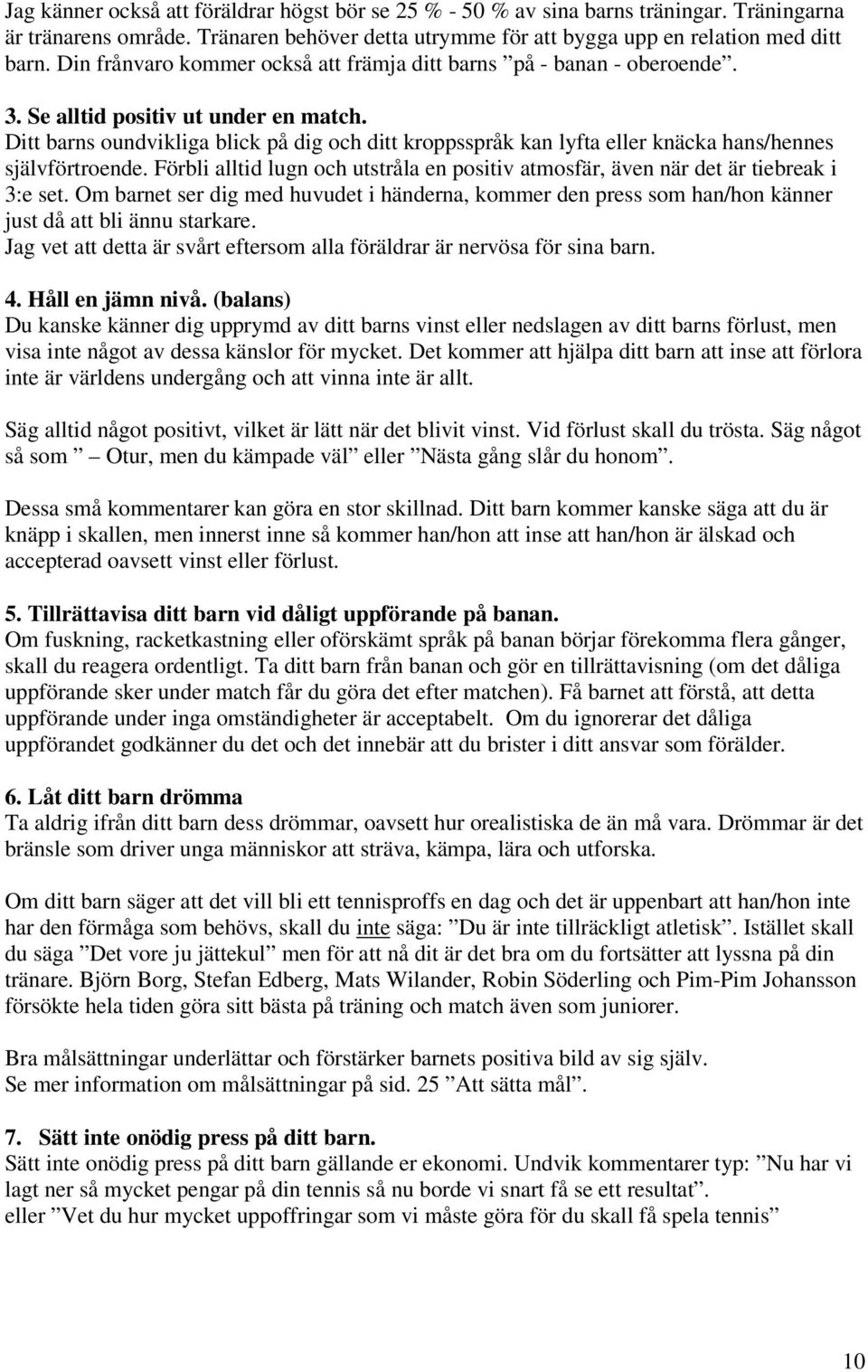 Ditt barns oundvikliga blick på dig och ditt kroppsspråk kan lyfta eller knäcka hans/hennes självförtroende. Förbli alltid lugn och utstråla en positiv atmosfär, även när det är tiebreak i 3:e set.