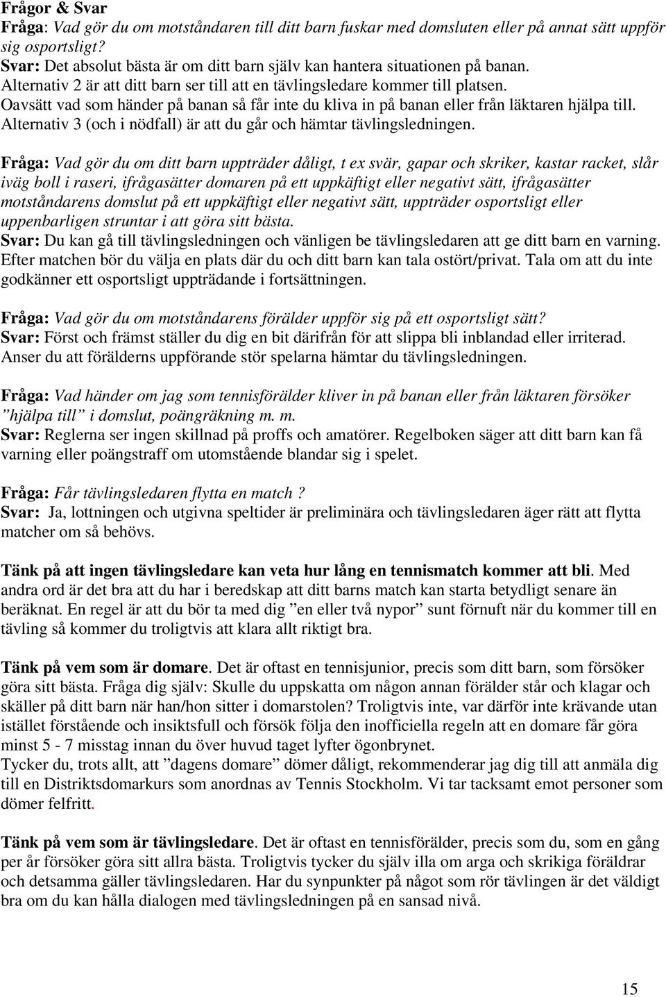 Oavsätt vad som händer på banan så får inte du kliva in på banan eller från läktaren hjälpa till. Alternativ 3 (och i nödfall) är att du går och hämtar tävlingsledningen.