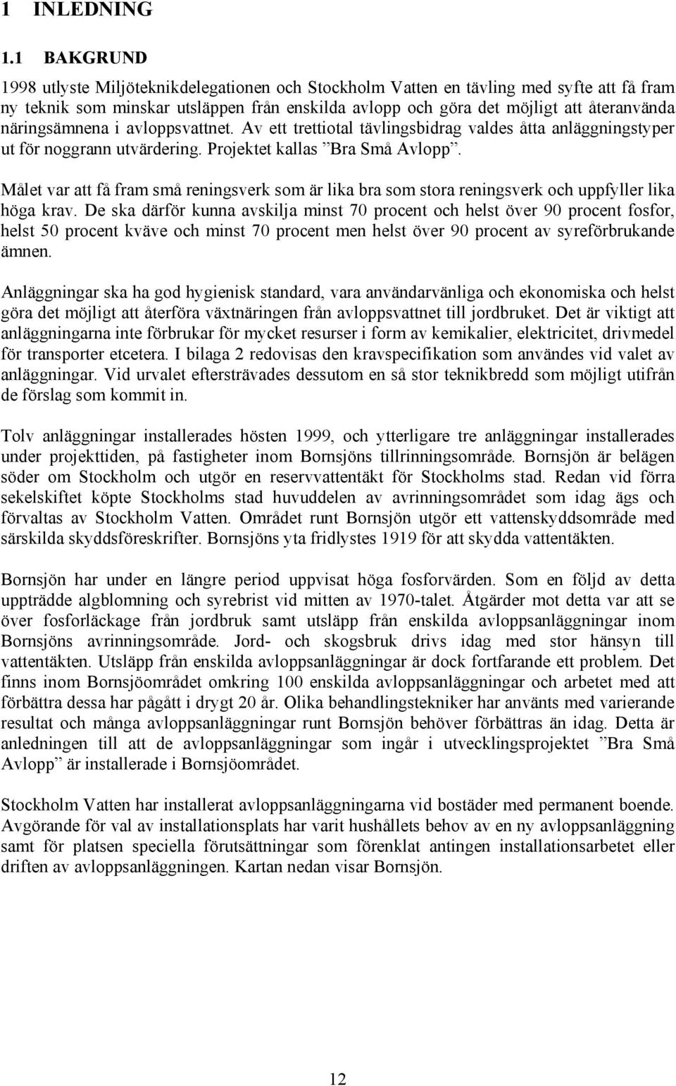 näringsämnena i avloppsvattnet. Av ett trettiotal tävlingsbidrag valdes åtta anläggningstyper ut för noggrann utvärdering. Projektet kallas Bra Små Avlopp.