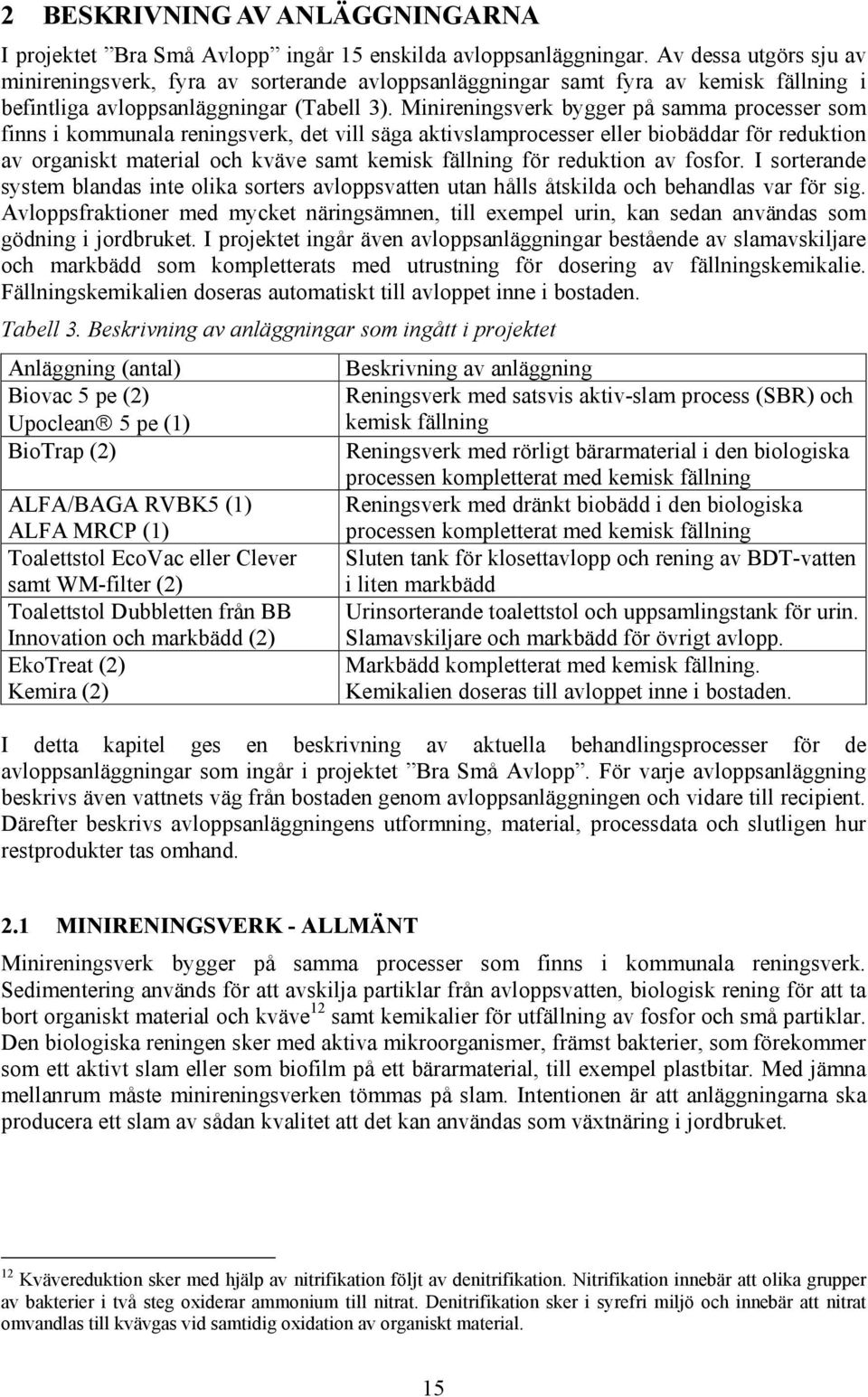 Minireningsverk bygger på samma processer som finns i kommunala reningsverk, det vill säga aktivslamprocesser eller biobäddar för reduktion av organiskt material och kväve samt kemisk fällning för