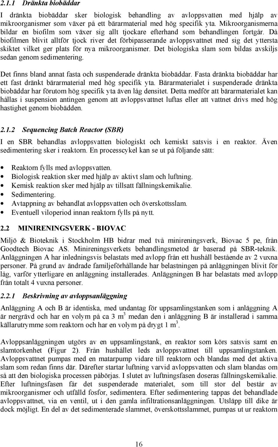 Då biofilmen blivit alltför tjock river det förbipasserande avloppsvattnet med sig det yttersta skiktet vilket ger plats för nya mikroorganismer.