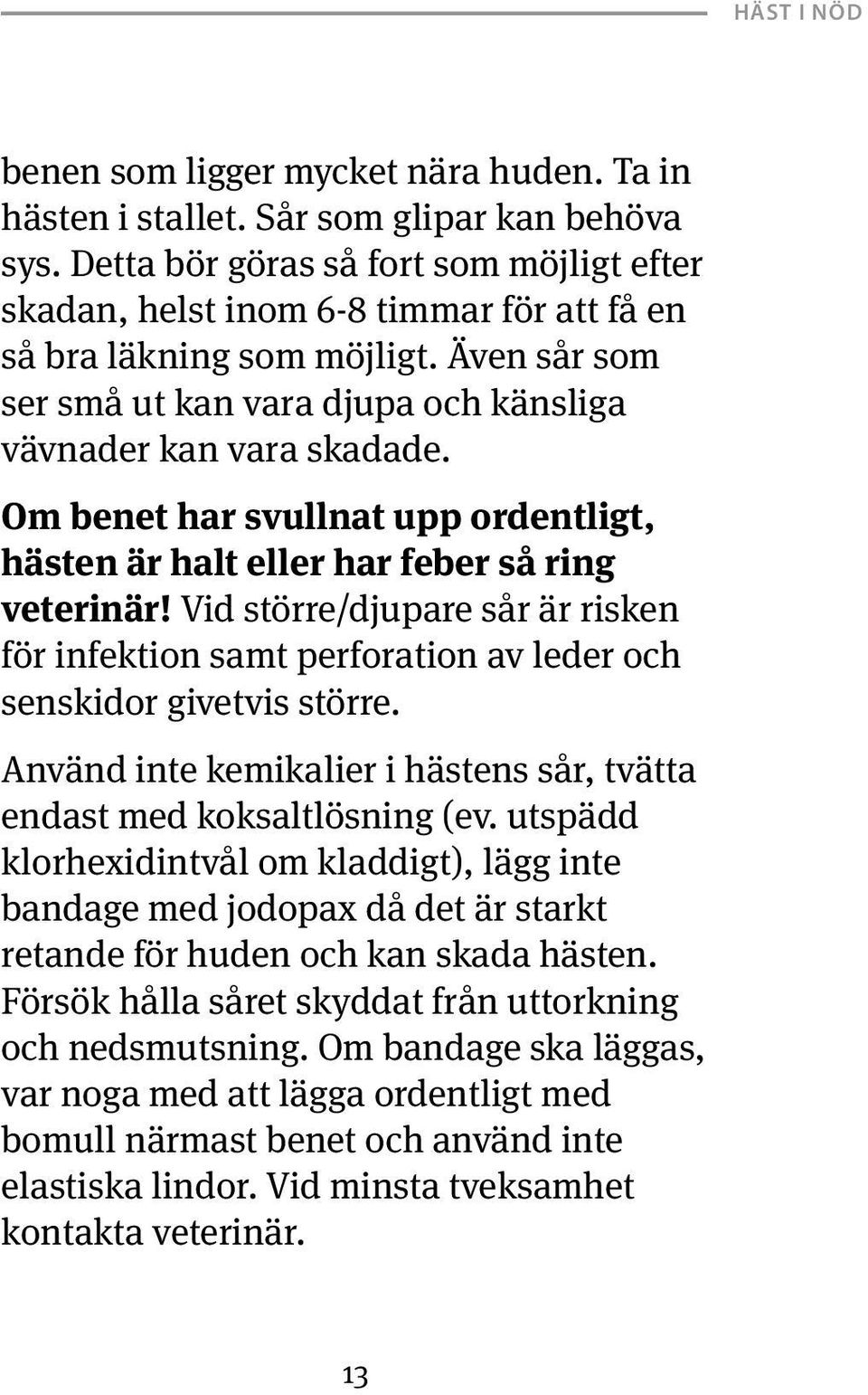 Om benet har svullnat upp ordentligt, hästen är halt eller har feber så ring veterinär! Vid större/djupare sår är risken för infektion samt perforation av leder och senskidor givetvis större.