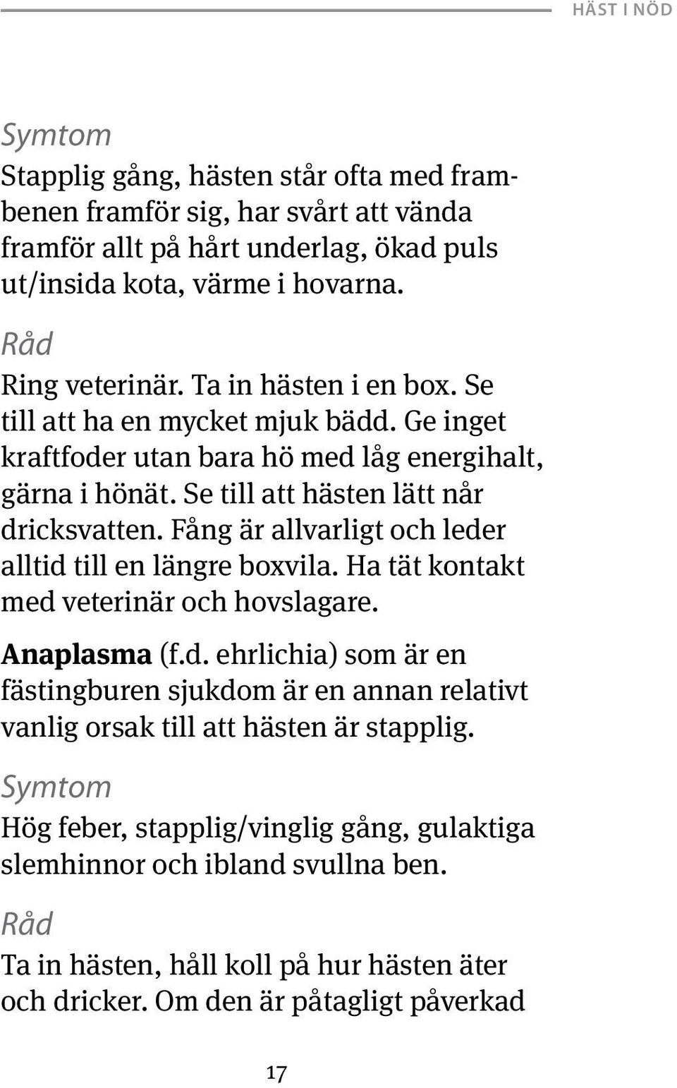 Fång är allvarligt och leder alltid till en längre boxvila. Ha tät kontakt med veterinär och hovslagare. Anaplasma (f.d. ehrlichia) som är en fästingburen sjukdom är en annan relativt vanlig orsak till att hästen är stapplig.