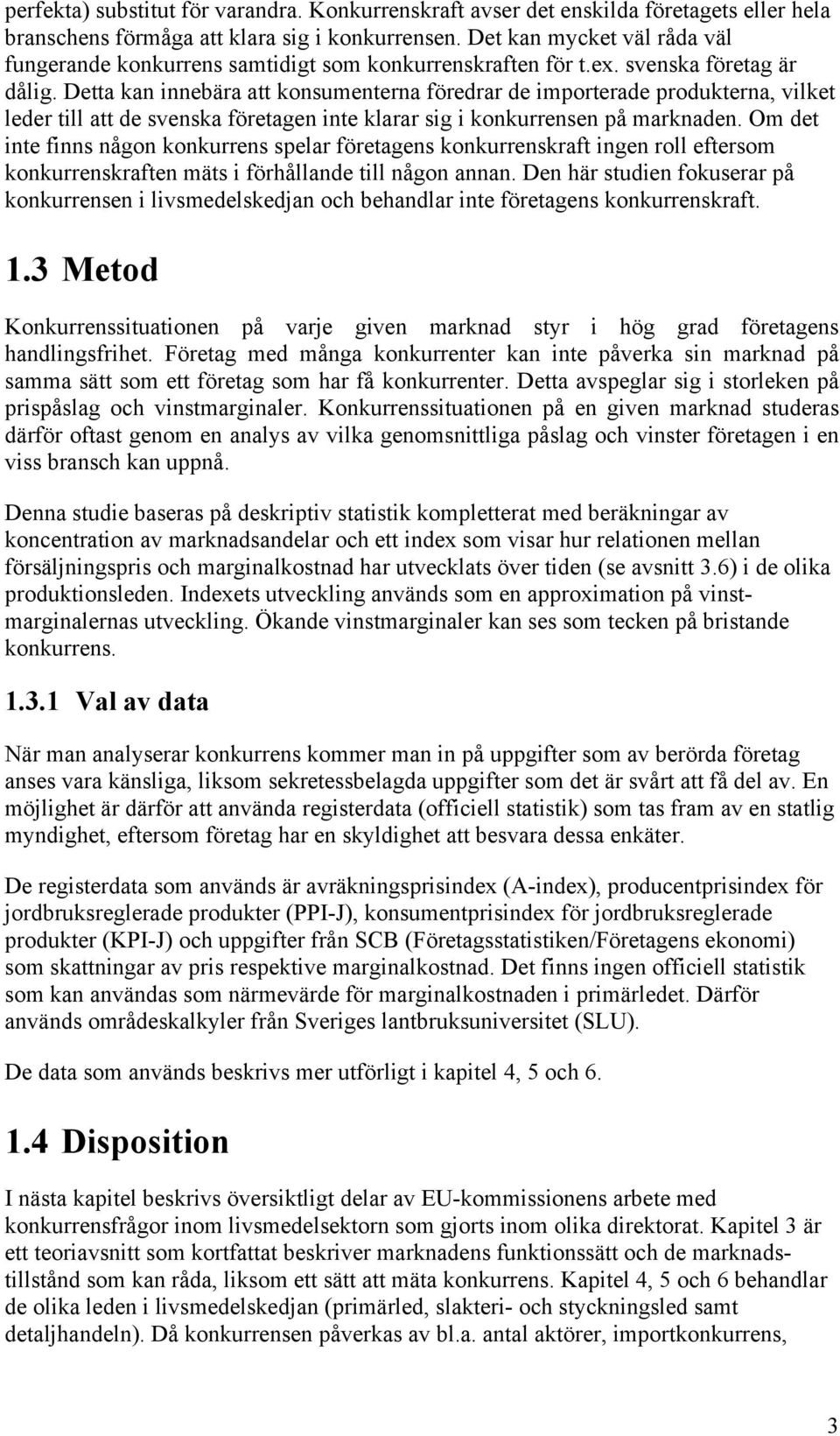 Detta kan innebära att konsumenterna föredrar de importerade produkterna, vilket leder till att de svenska företagen inte klarar sig i konkurrensen på marknaden.