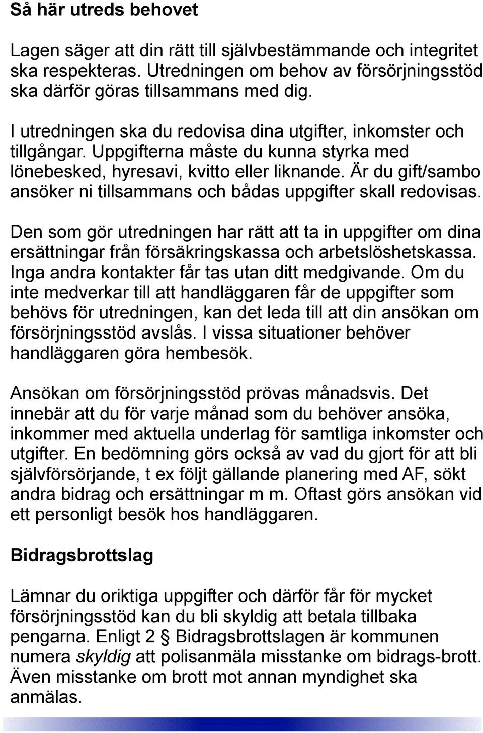 Är du gift/sambo ansöker ni tillsammans och bådas uppgifter skall redovisas. Den som gör utredningen har rätt att ta in uppgifter om dina ersättningar från försäkringskassa och arbetslöshetskassa.