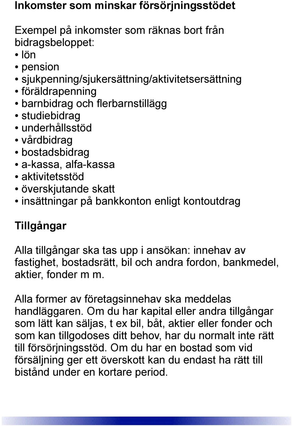 ska tas upp i ansökan: innehav av fastighet, bostadsrätt, bil och andra fordon, bankmedel, aktier, fonder m m. Alla former av företagsinnehav ska meddelas handläggaren.