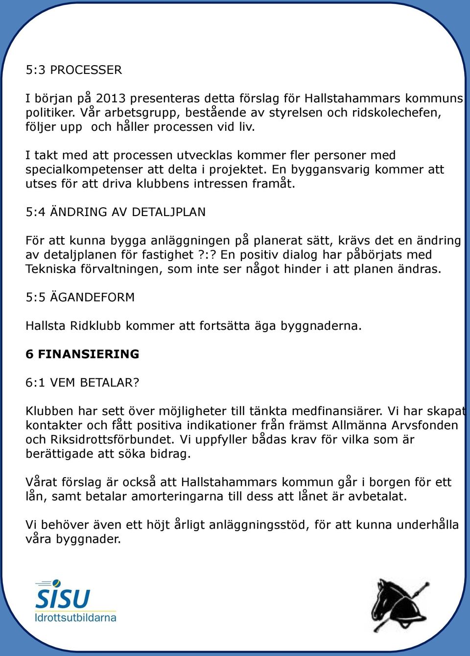 5:4 ÄNDRING AV DETALJPLAN För att kunna bygga anläggningen på planerat sätt, krävs det en ändring av detaljplanen för fastighet?:? En positiv dialog har påbörjats med Tekniska förvaltningen, som inte ser något hinder i att planen ändras.