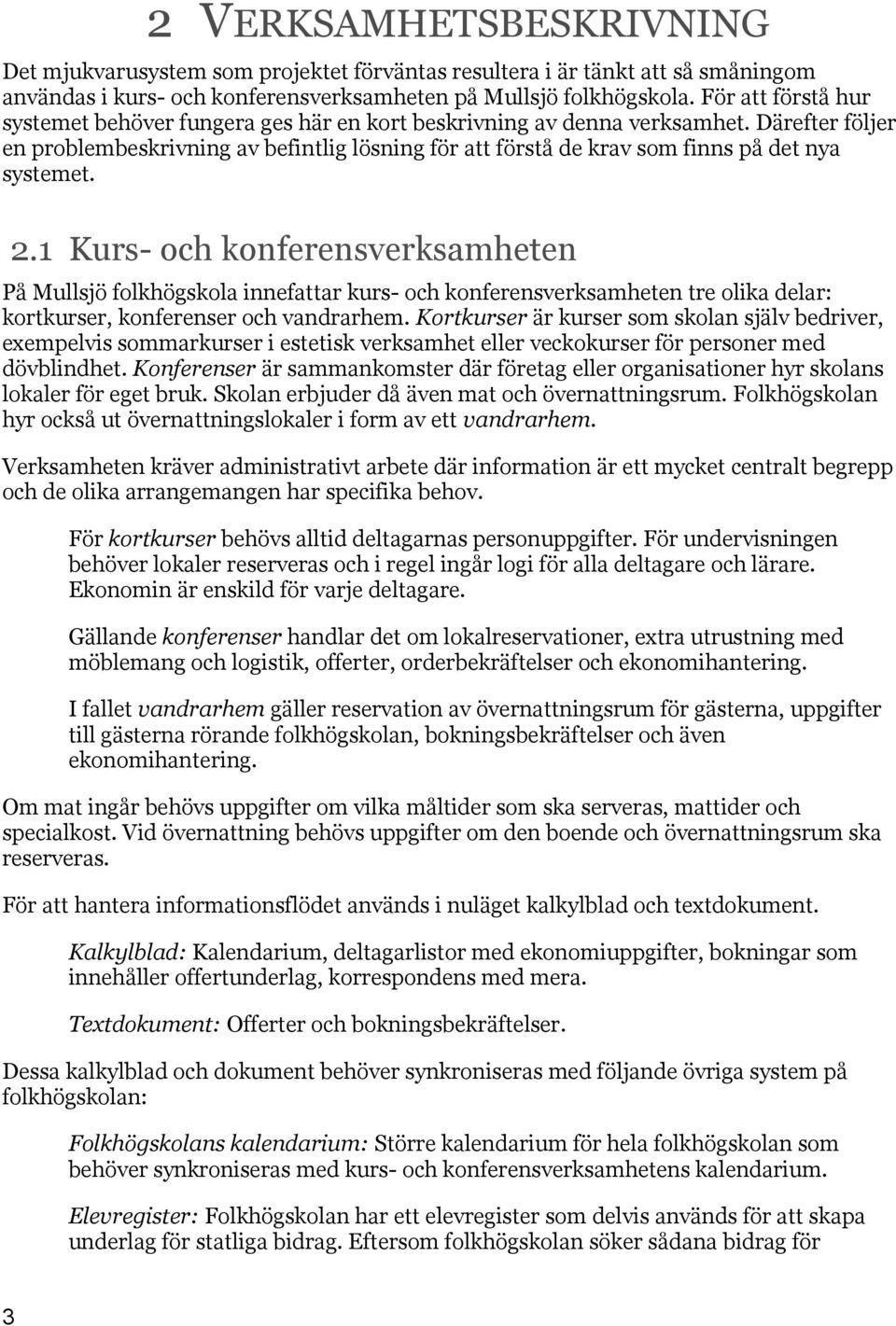 Därefter följer en problembeskrivning av befintlig lösning för att förstå de krav som finns på det nya systemet. 2.