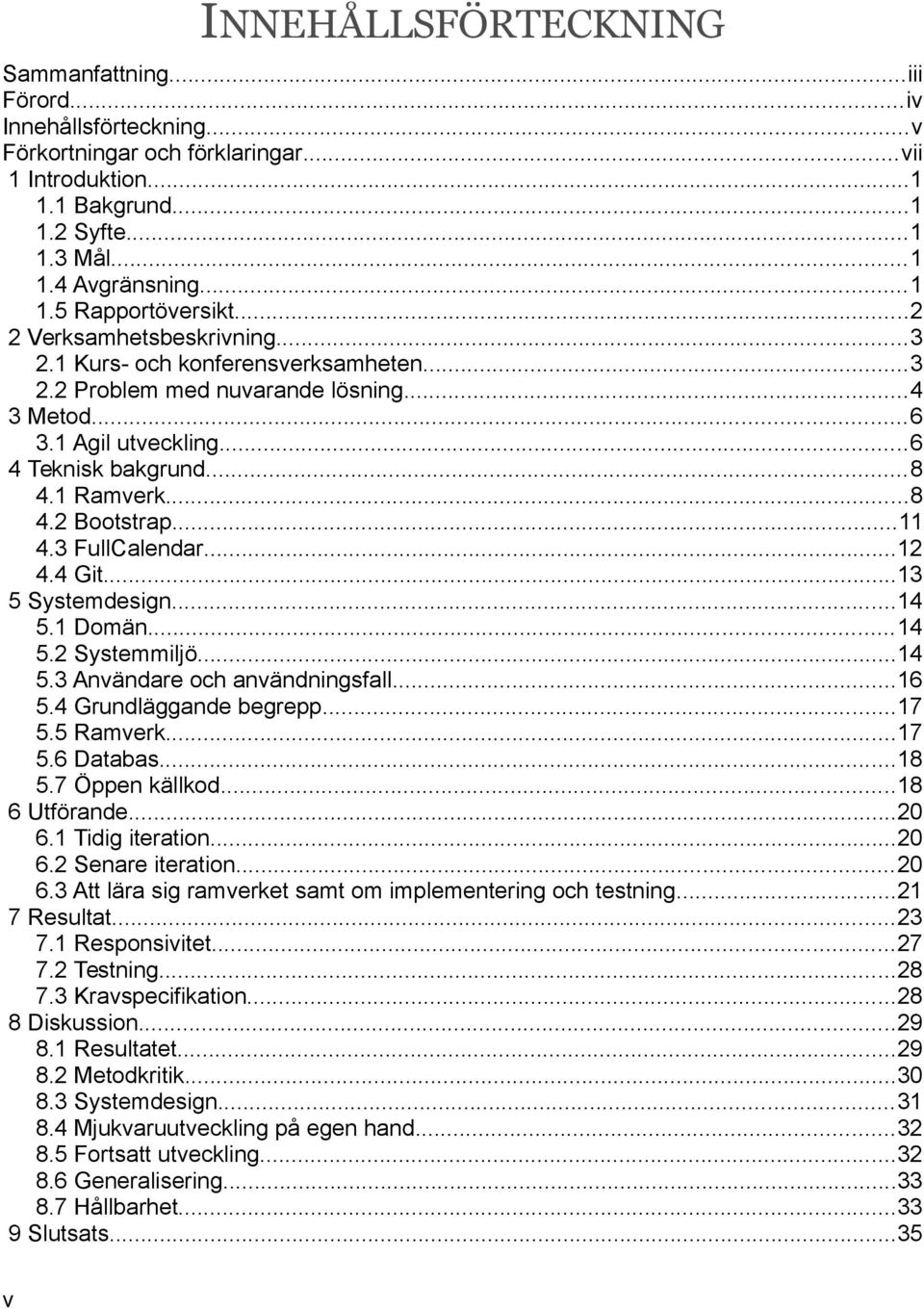 ..11 4.3 FullCalendar...12 4.4 Git...13 5 Systemdesign...14 5.1 Domän...14 5.2 Systemmiljö...14 5.3 Användare och användningsfall...16 5.4 Grundläggande begrepp...17 5.5 Ramverk...17 5.6 Databas...18 5.