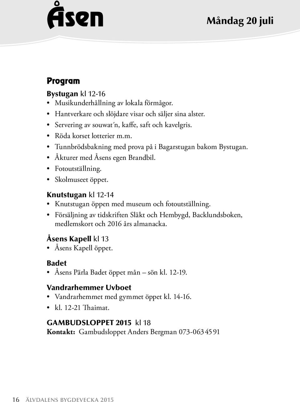 Knutstugan kl 12-14 Knutstugan öppen med museum och fotoutställning. Försäljning av tidskriften Släkt och Hembygd, Backlundsboken, medlemskort och 2016 års almanacka.