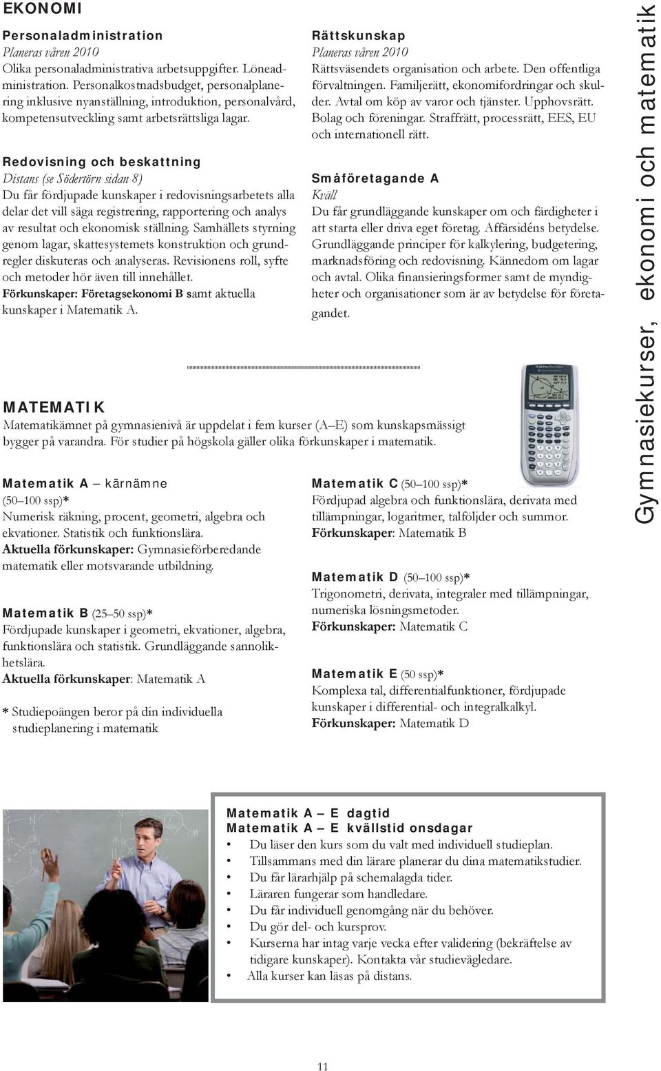 Redovisning och beskattning Distans (se Södertörn sidan 8) Du får fördjupade kunskaper i redovisningsarbetets alla delar det vill säga registrering, rapportering och analys av resultat och ekonomisk