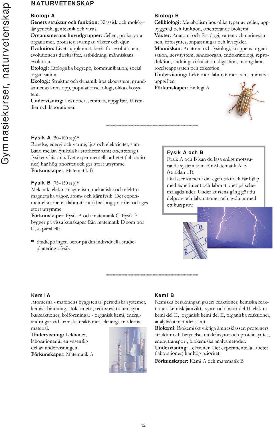 Evolution: Livets uppkomst, bevis för evolutionen, evolutionens drivkrafter, artbildning, människans evolution. Etologi: Etologiska begrepp, kommunikation, social organisation.