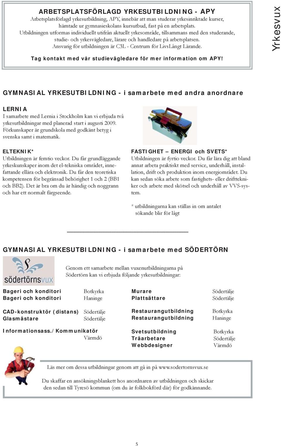 Ansvarig för utbildningen är C3L - Centrum för LivsLångt Lärande. Yrkesvux Tag kontakt med vår studievägledare för mer information om APY!