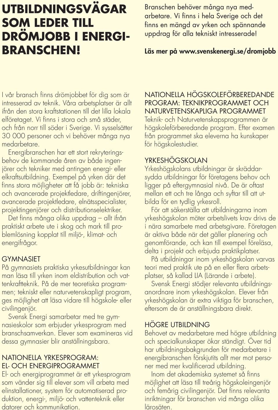 se/dromjobb I vår bransch finns drömjobbet för dig som är intresserad av teknik. Våra arbetsplatser är allt ifrån den stora kraftstationen till det lilla lokala elföretaget.