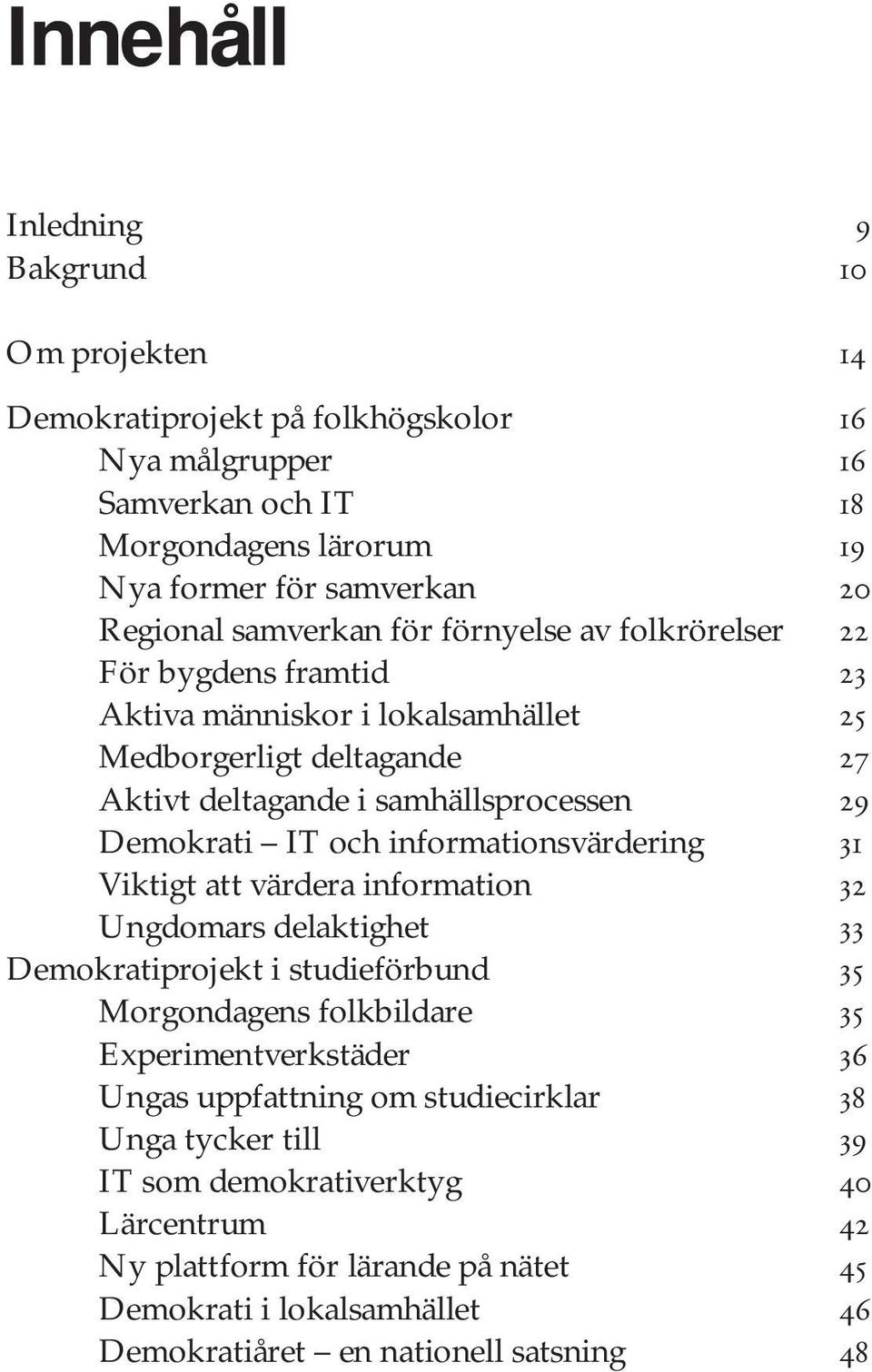 informationsvärdering 31 Viktigt att värdera information 32 Ungdomars delaktighet 33 Demokratiprojekt i studieförbund 35 Morgondagens folkbildare 35 Experimentverkstäder 36 Ungas uppfattning om