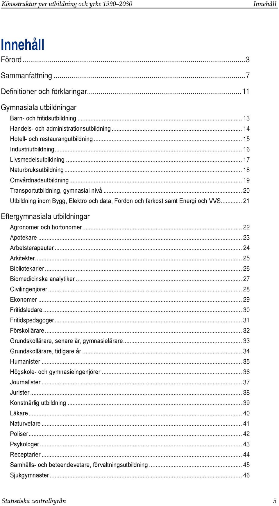 .. 19 Transportutbildning, gymnasial nivå... 2 Utbildning inom Bygg, Elektro och data, Fordon och farkost samt Energi och VVS... 21 Eftergymnasiala utbildningar Agronomer och hortonomer... 22 Apotekare.