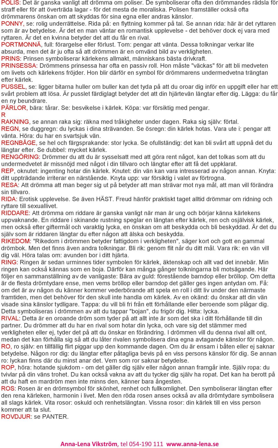 Se annan rida: här är det ryttaren som är av betydelse. Är det en man väntar en romantisk upplevelse - det behöver dock ej vara med ryttaren. Är det en kvinna betyder det att du får en rival.