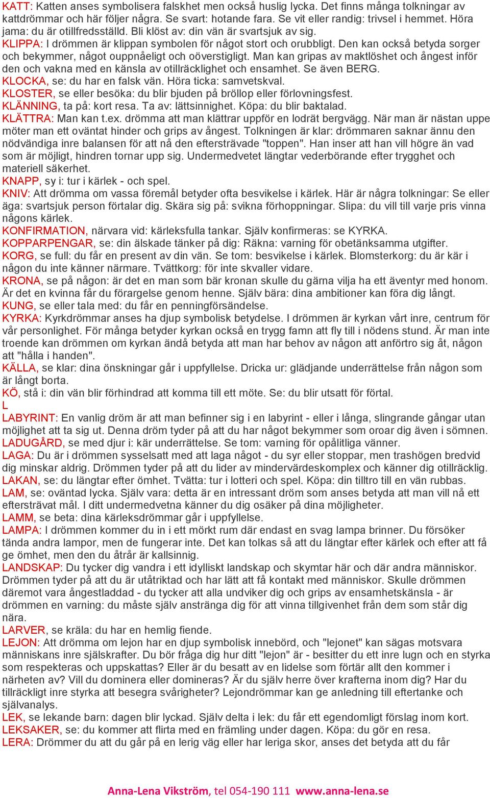 Den kan också betyda sorger och bekymmer, något ouppnåeligt och oöverstigligt. Man kan gripas av maktlöshet och ångest inför den och vakna med en känsla av otillräcklighet och ensamhet. Se även BERG.