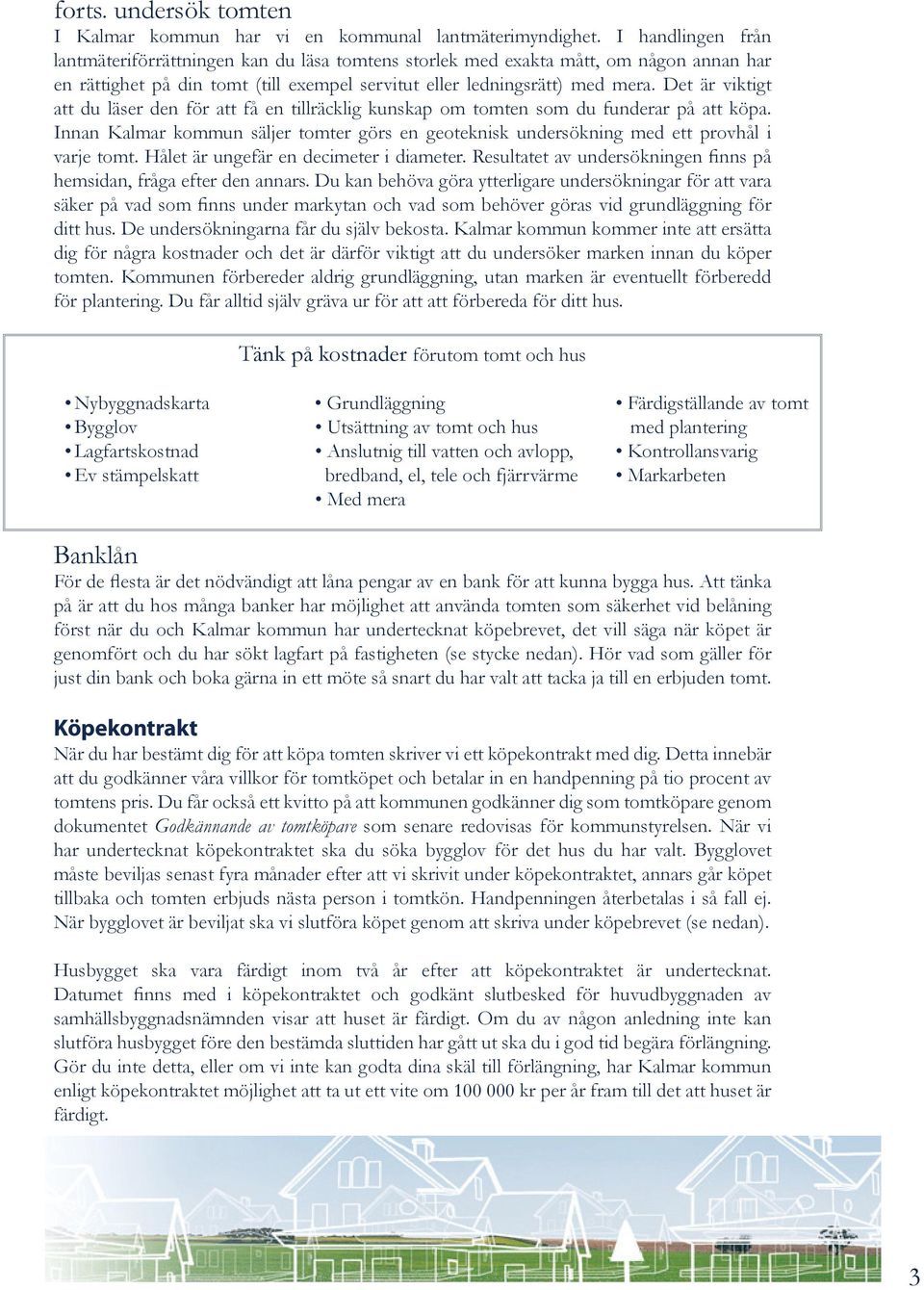 Det är viktigt att du läser den för att få en tillräcklig kunskap om tomten som du funderar på att köpa. Innan Kalmar kommun säljer tomter görs en geoteknisk undersökning med ett provhål i varje tomt.