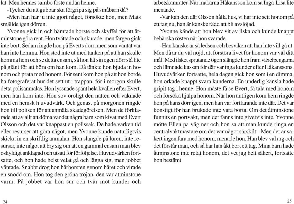 Hon stod inte ut med tanken på att han skulle komma hem och se detta ensam, så hon lät sin egen dörr stå lite på glänt för att höra om han kom. Då tänkte hon bjuda in honom och prata med honom.