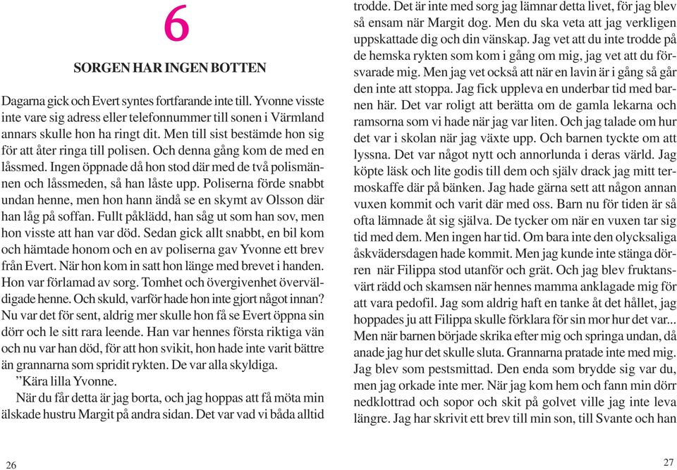 Poliserna förde snabbt undan henne, men hon hann ändå se en skymt av Olsson där han låg på soffan. Fullt påklädd, han såg ut som han sov, men hon visste att han var död.