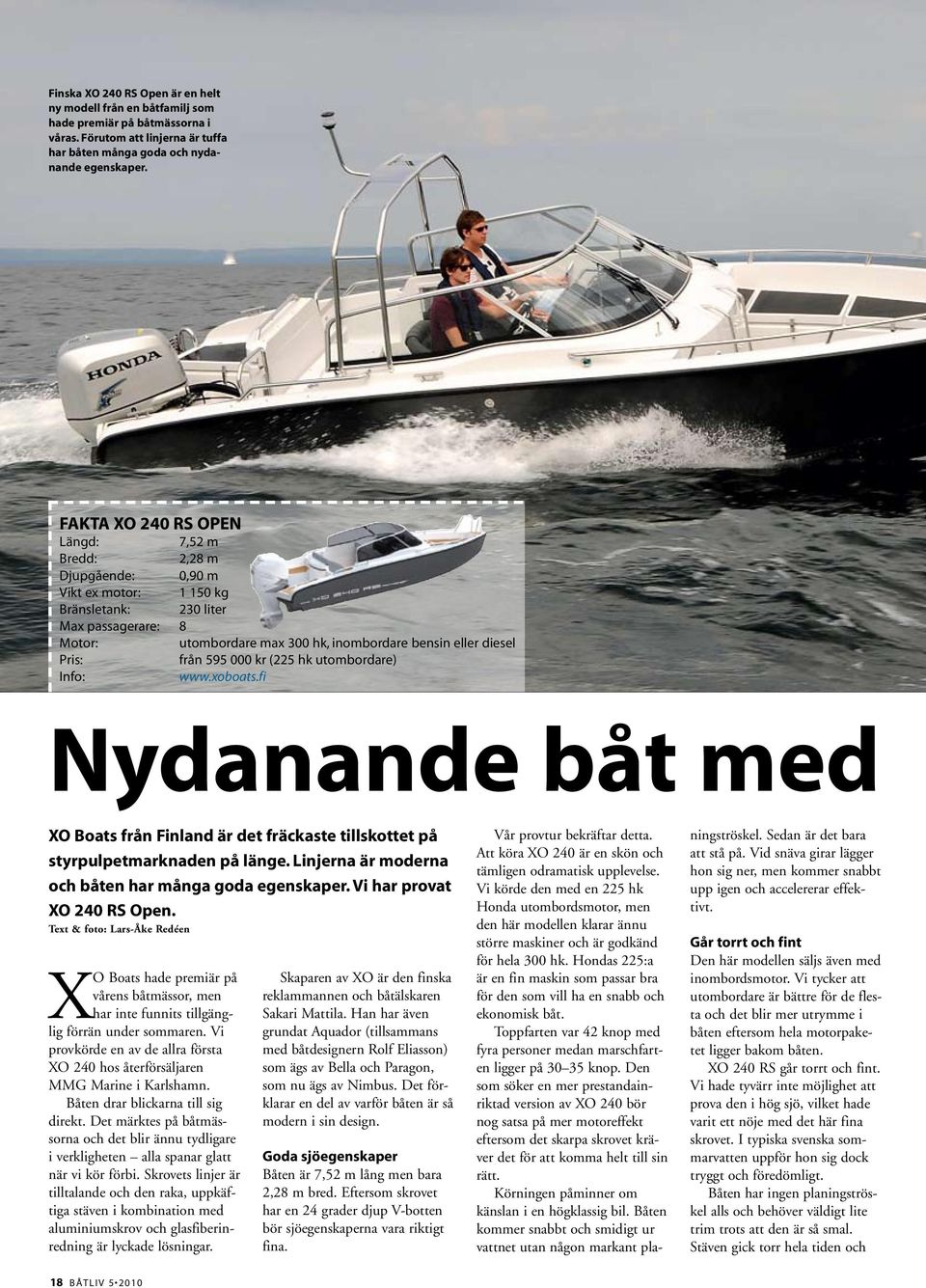 Pris: från 595 000 kr (225 hk utombordare) Info: www.xoboats.fi Nydanande båt med XO Boats från Finland är det fräckaste tillskottet på styrpulpetmarknaden på länge.