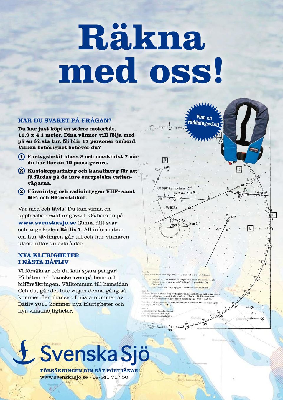 2 Förarintyg och radiointygen VHF- samt MF- och HF-certifikat. Vinn en räddningsväst! Var med och tävla! Du kan vinna en uppblåsbar rädd nings väst. Gå bara in på www.svenskasjo.