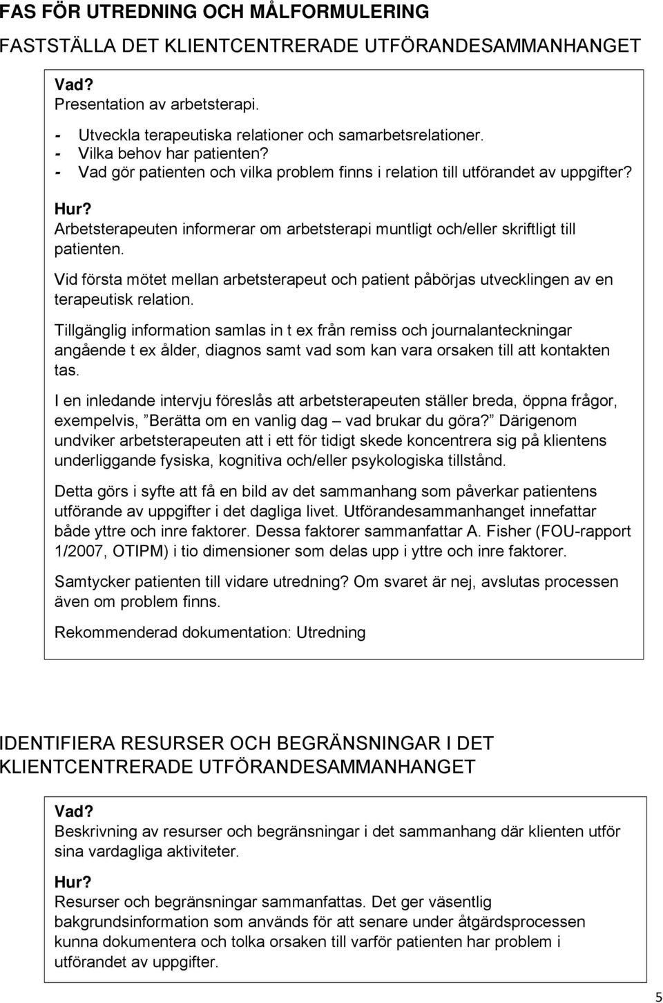 Arbetsterapeuten informerar om arbetsterapi muntligt och/eller skriftligt till patienten. Vid första mötet mellan arbetsterapeut och patient påbörjas utvecklingen av en terapeutisk relation.