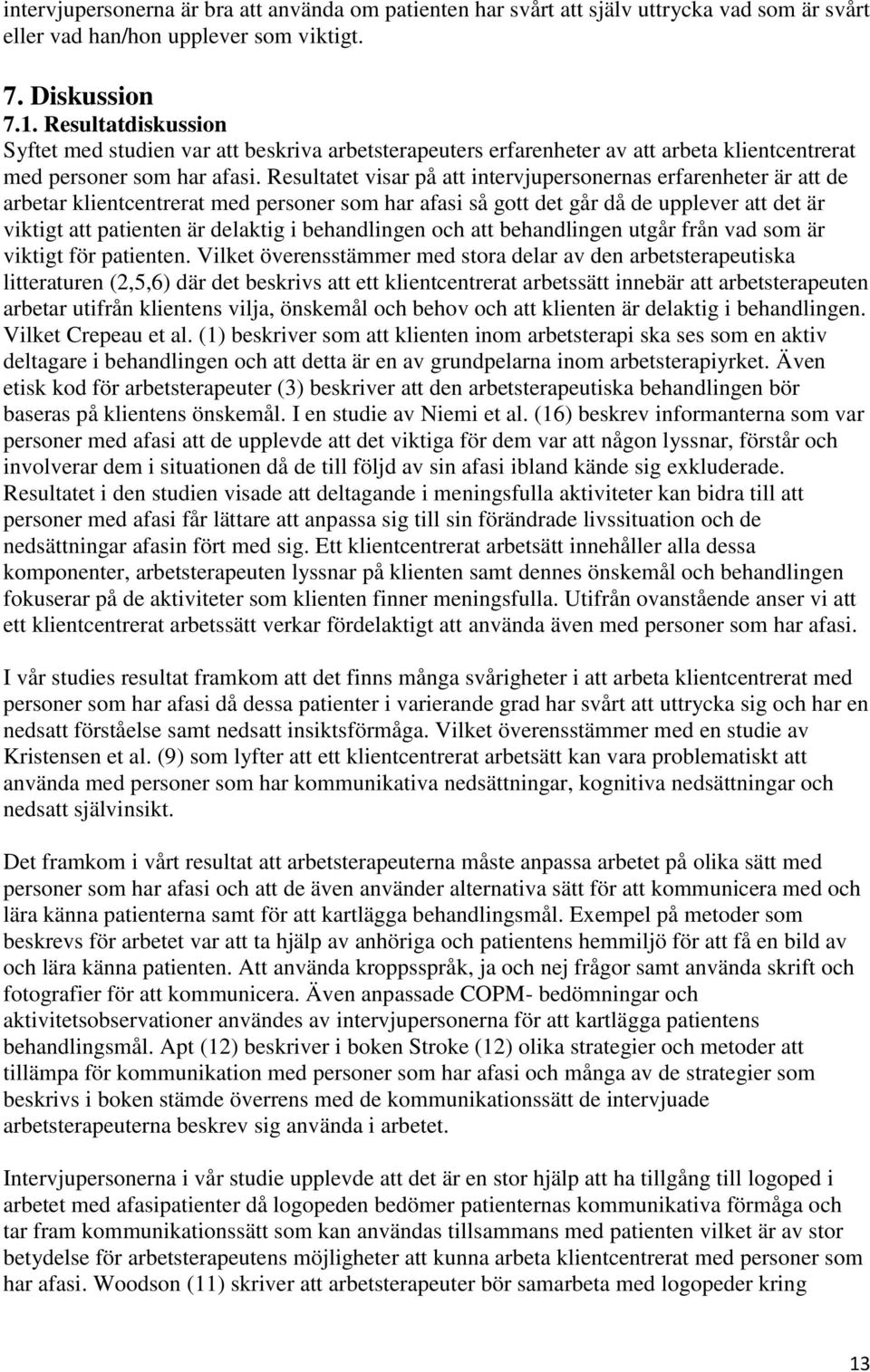 Resultatet visar på att intervjupersonernas erfarenheter är att de arbetar klientcentrerat med personer som har afasi så gott det går då de upplever att det är viktigt att patienten är delaktig i