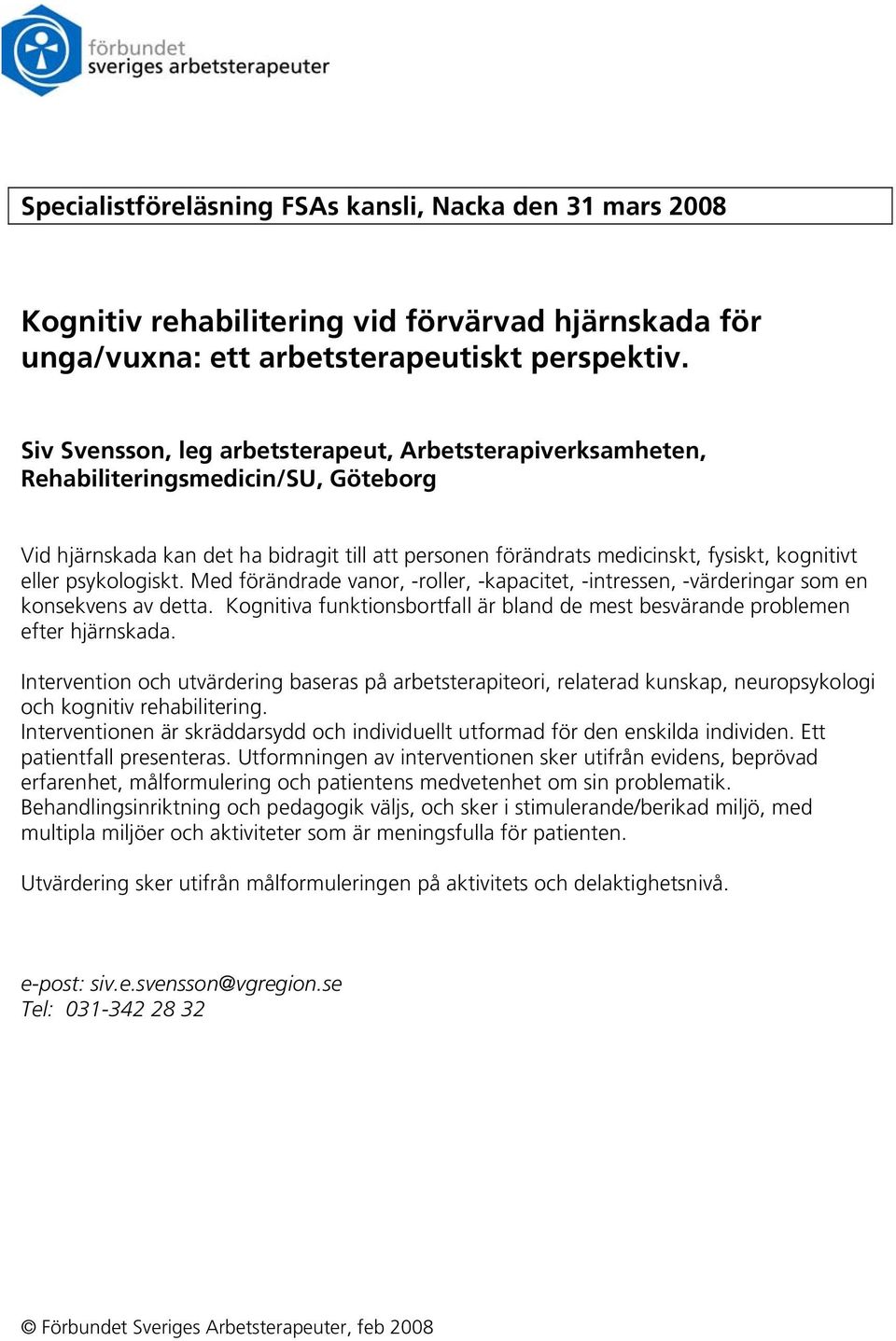 psykologiskt. Med förändrade vanor, -roller, -kapacitet, -intressen, -värderingar som en konsekvens av detta. Kognitiva funktionsbortfall är bland de mest besvärande problemen efter hjärnskada.