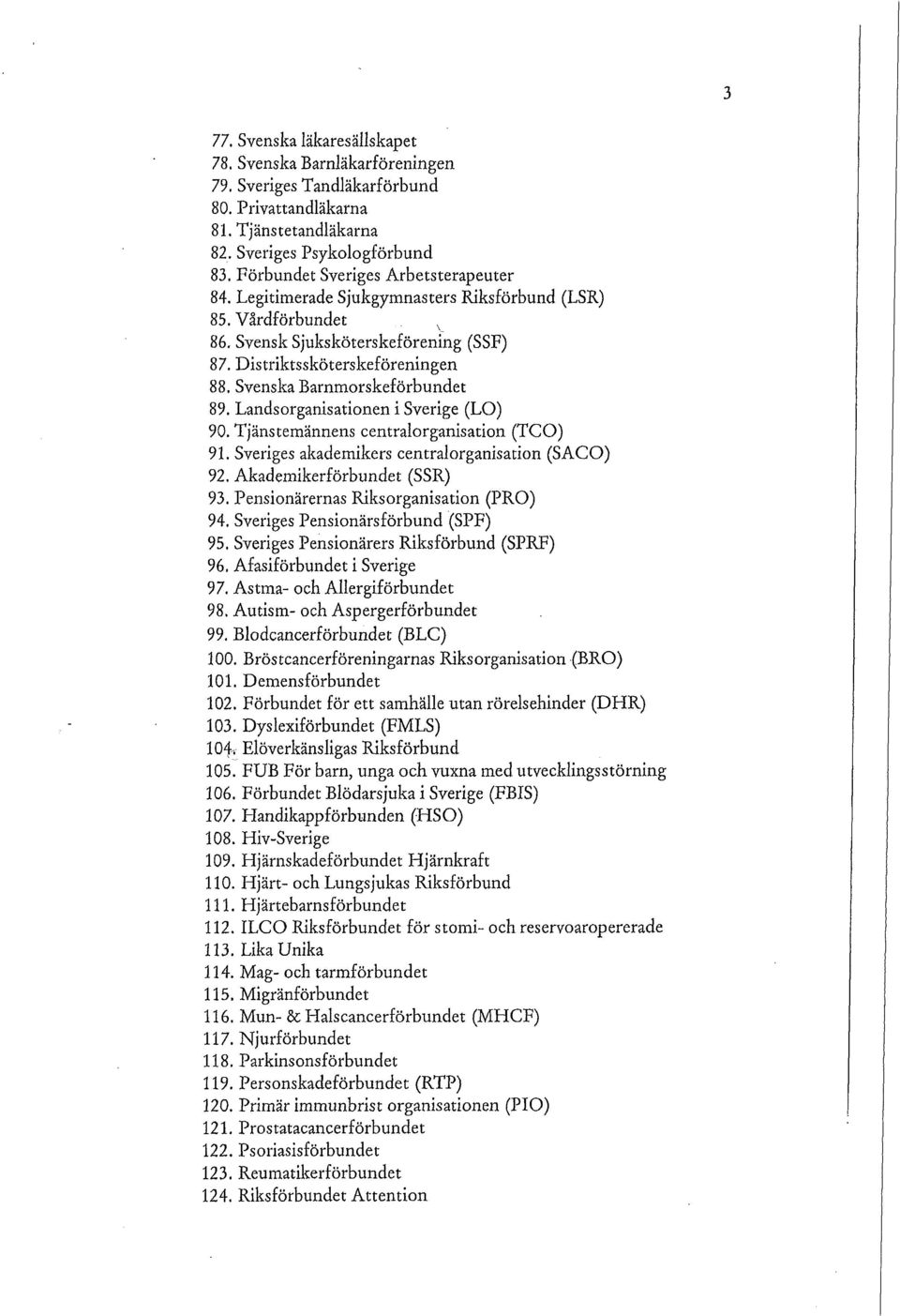 Svenska Barnmorskeförbundet 89. Landsorganisationen i Sverige (LO) 90. Tjänstemännens centralorganisation (TCO) 91. Sveriges akademikers centralorganisation (SACO) 92. Akademikerförbundet (SSR) 93.