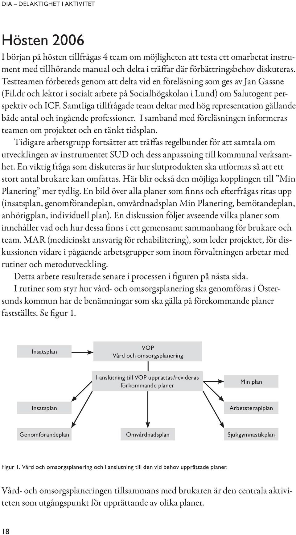 Samtliga tillfrågade team deltar med hög representation gällande både antal och ingående professioner. I samband med föreläsningen informeras teamen om projektet och en tänkt tidsplan.