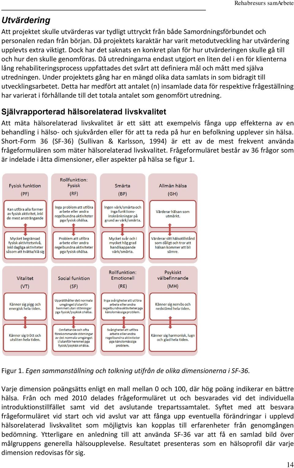 Då utredningarna endast utgjort en liten del i en för klienterna lång rehabiliteringsprocess uppfattades det svårt att definiera mål och mått med själva utredningen.