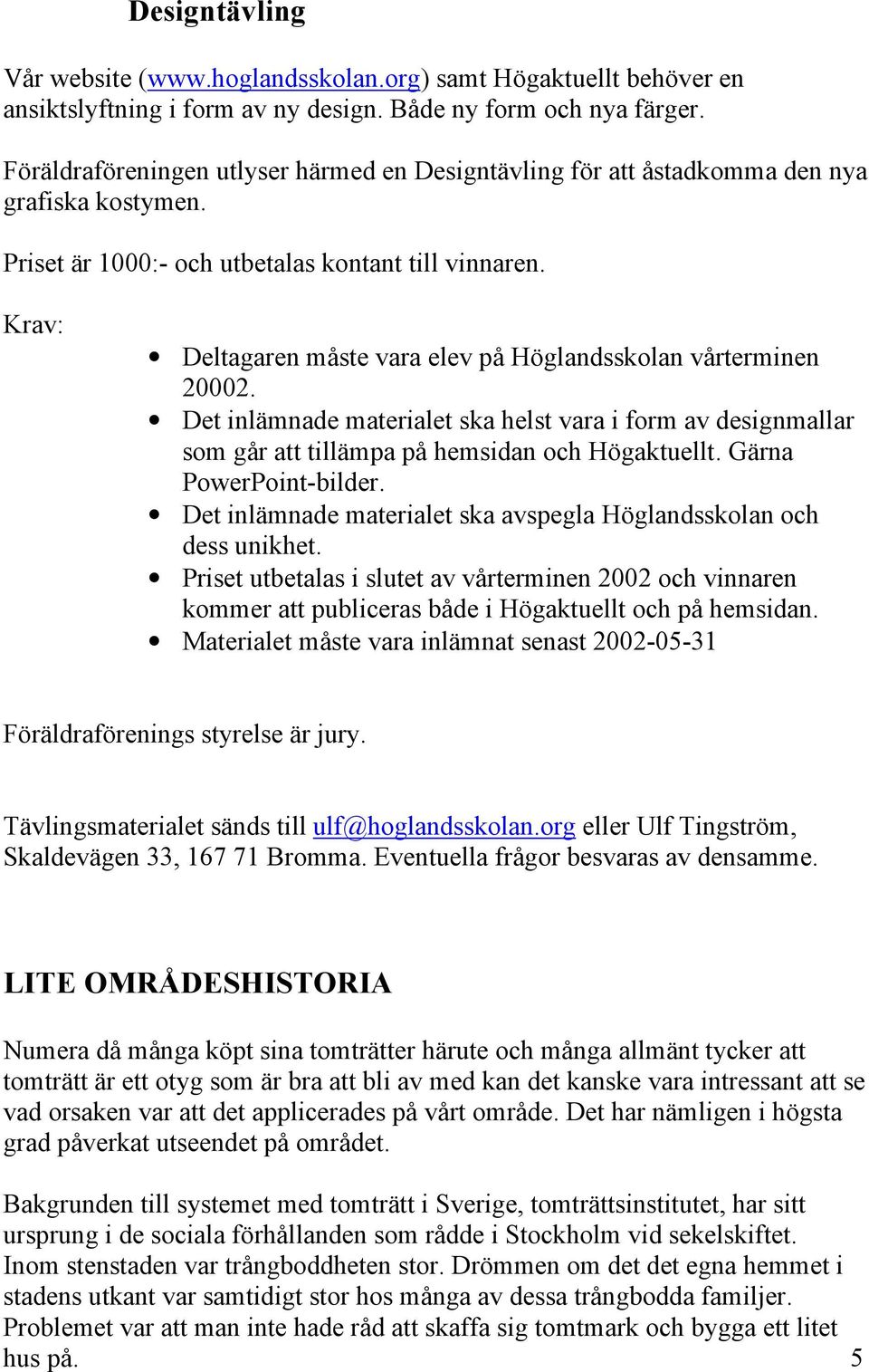 Krav: Deltagaren måste vara elev på Höglandsskolan vårterminen 20002. Det inlämnade materialet ska helst vara i form av designmallar som går att tillämpa på hemsidan och Högaktuellt.