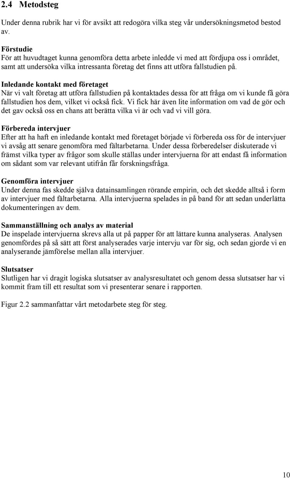 Inledande kontakt med företaget När vi valt företag att utföra fallstudien på kontaktades dessa för att fråga om vi kunde få göra fallstudien hos dem, vilket vi också fick.