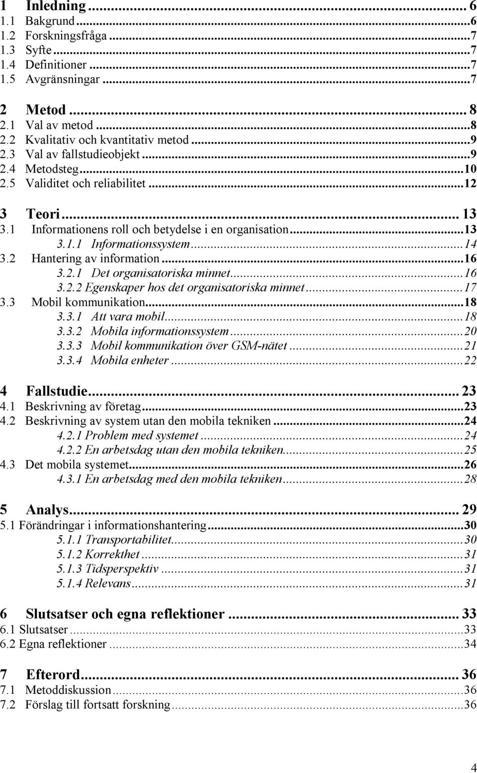 2 Hantering av information...16 3.2.1 Det organisatoriska minnet...16 3.2.2 Egenskaper hos det organisatoriska minnet...17 3.3 Mobil kommunikation...18 3.3.1 Att vara mobil...18 3.3.2 Mobila informationssystem.