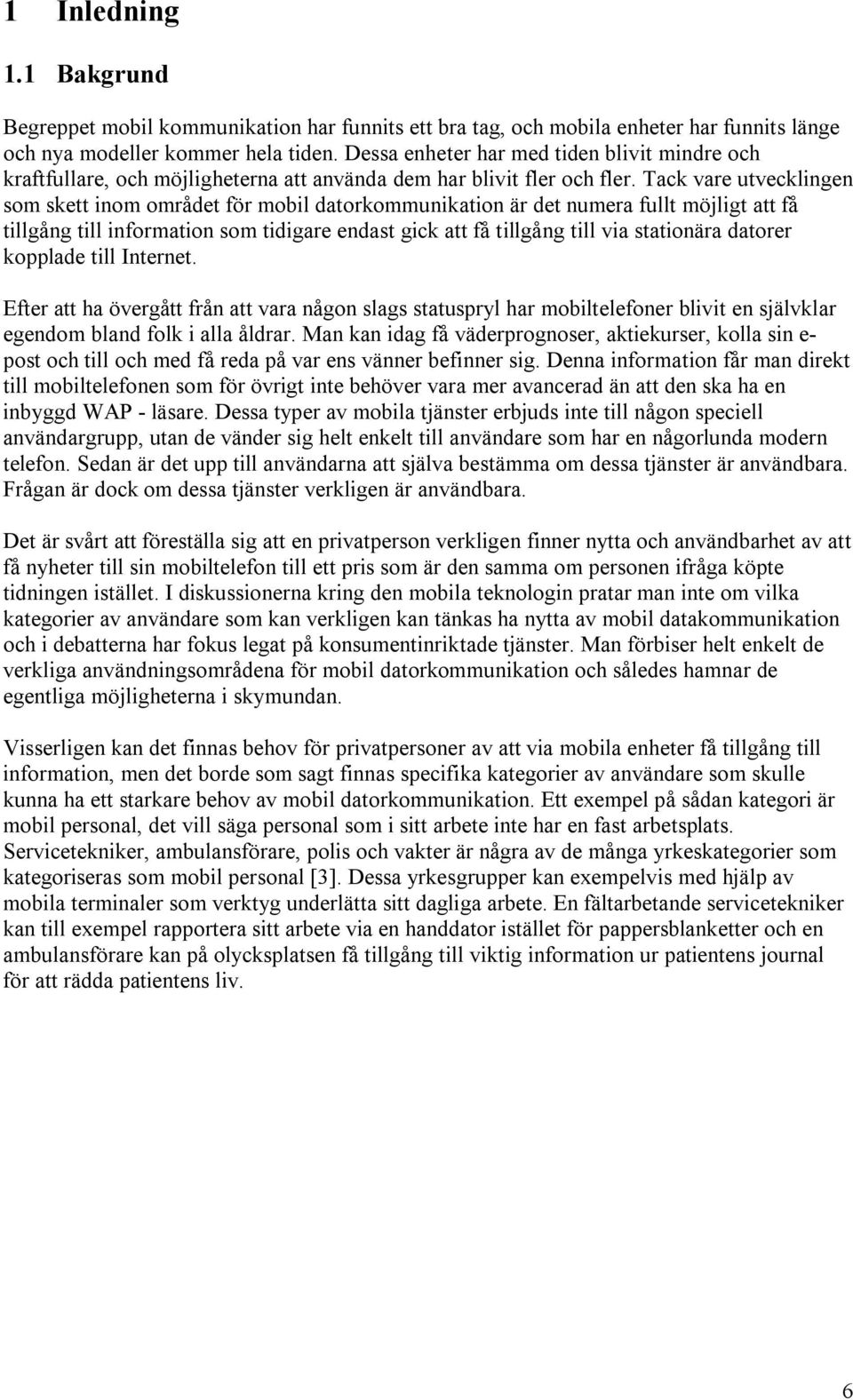 Tack vare utvecklingen som skett inom området för mobil datorkommunikation är det numera fullt möjligt att få tillgång till information som tidigare endast gick att få tillgång till via stationära